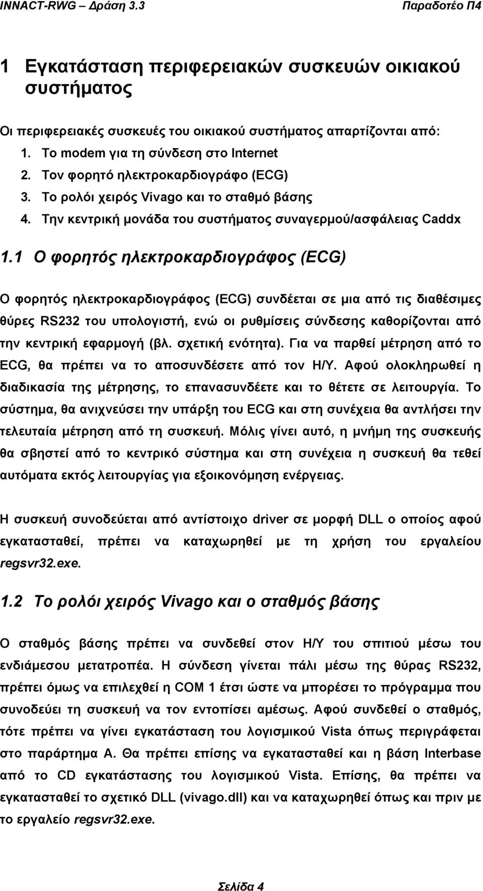 1 O φορητός ηλεκτροκαρδιογράφος (ECG) Ο φορητός ηλεκτροκαρδιογράφος (ECG) συνδέεται σε µια από τις διαθέσιµες θύρες RS232 του υπολογιστή, ενώ οι ρυθµίσεις σύνδεσης καθορίζονται από την κεντρική