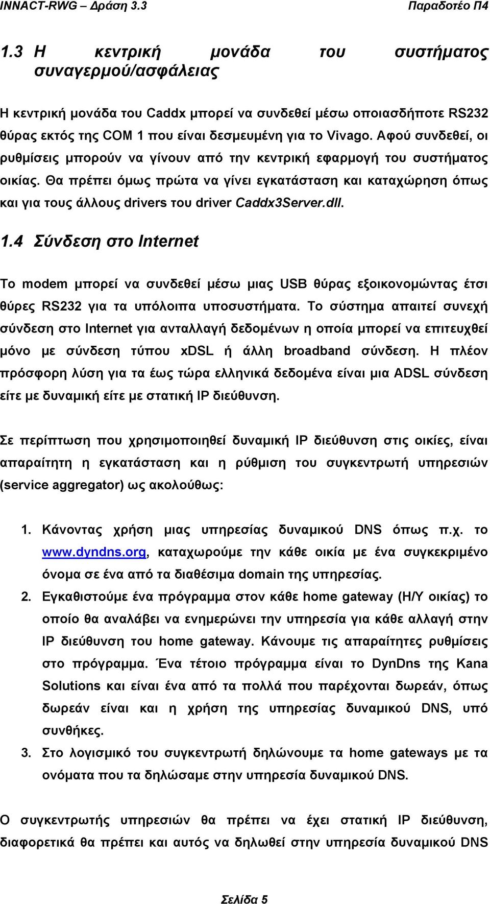 Θα πρέπει όµως πρώτα να γίνει εγκατάσταση και καταχώρηση όπως και για τους άλλους drivers του driver Caddx3Server.dll. 1.