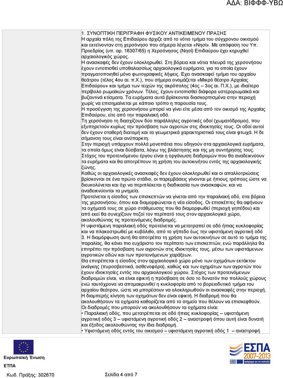 Στη βόρεια και νότια πλευρά της χερσονήσου έχουν εντοπισθεί υποθαλασσίως αρχαιολογικά ευρήματα, για τα οποία έχουν πραγματοποιηθεί μόνο φωτογραφικές λήψεις.