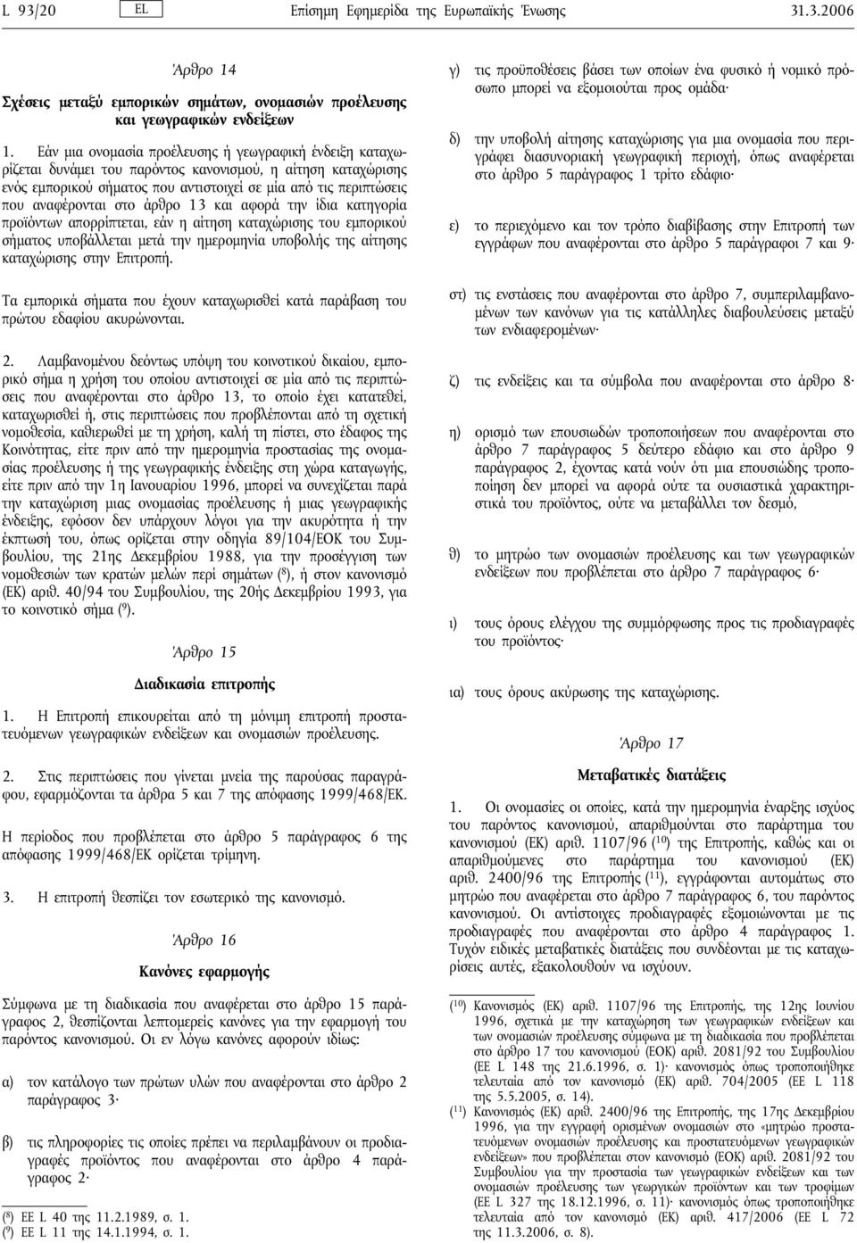 στο άρθρο 13 και αφορά την ίδια κατηγορία προϊόντων απορρίπτεται, εάν η αίτηση καταχώρισης του εμπορικού σήματος υποβάλλεται μετά την ημερομηνία υποβολής της αίτησης καταχώρισης στην Επιτροπή.