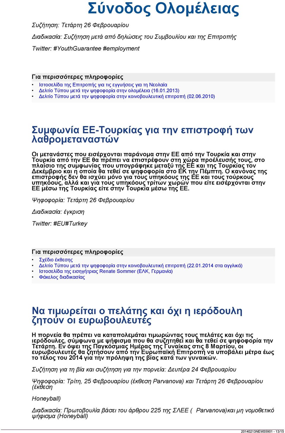 2010) Συμφωνία ΕΕ-Τουρκίας για την επιστροφή των λαθρομεταναστών Οι μετανάστες που εισέρχονται παράνομα στην ΕΕ από την Τουρκία και στην Τουρκία από την ΕΕ θα πρέπει να επιστρέφουν στη χώρα