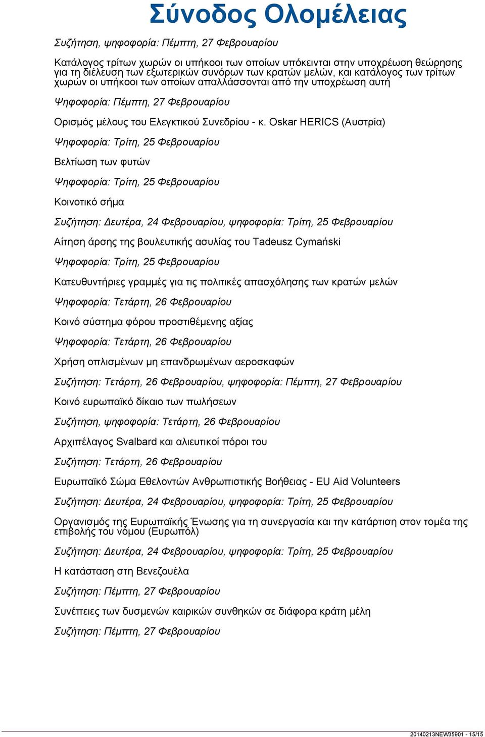 άρσης της βουλευτικής ασυλίας του Tadeusz Cymański Ψηφοφορία: Τρίτη, 25 Φεβρουαρίου Κατευθυντήριες γραμμές για τις πολιτικές απασχόλησης των κρατών μελών Ψηφοφορία: Τετάρτη, 26 Φεβρουαρίου Κοινό