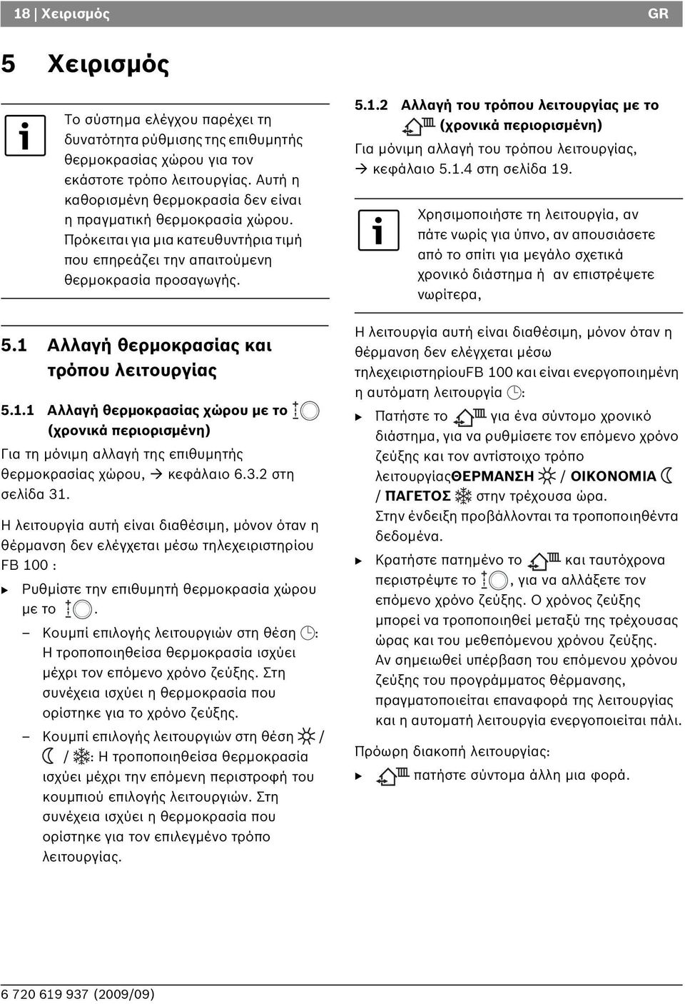 Η λειτουργία αυτή είναι διαθέσιμη, μόνον όταν η θέρμανση δεν ελέγχεται μέσω τηλεχειριστηρίου F 100 : Το σύστημα ελέγχου παρέχει τη δυνατότητα ρύθμισης της επιθυμητής θερμοκρασίας χώρου για τον