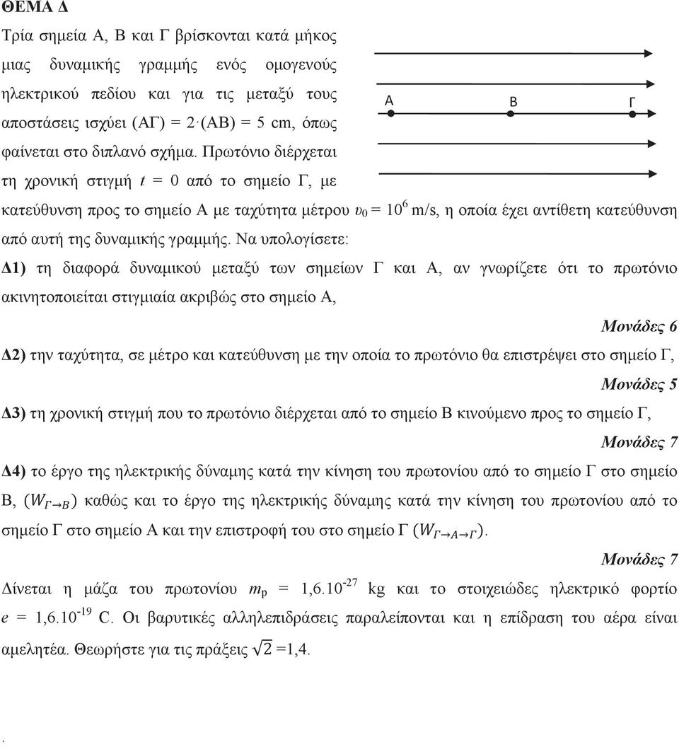 Να υπολογίσετε: Δ1) τη διαφορά δυναμικού μεταξύ των σημείων Γ και Α, αν γνωρίζετε ότι το πρωτόνιο ακινητοποιείται στιγμιαία ακριβώς στο σημείο Α, Δ) την ταχύτητα, σε μέτρο και κατεύθυνση με την οποία