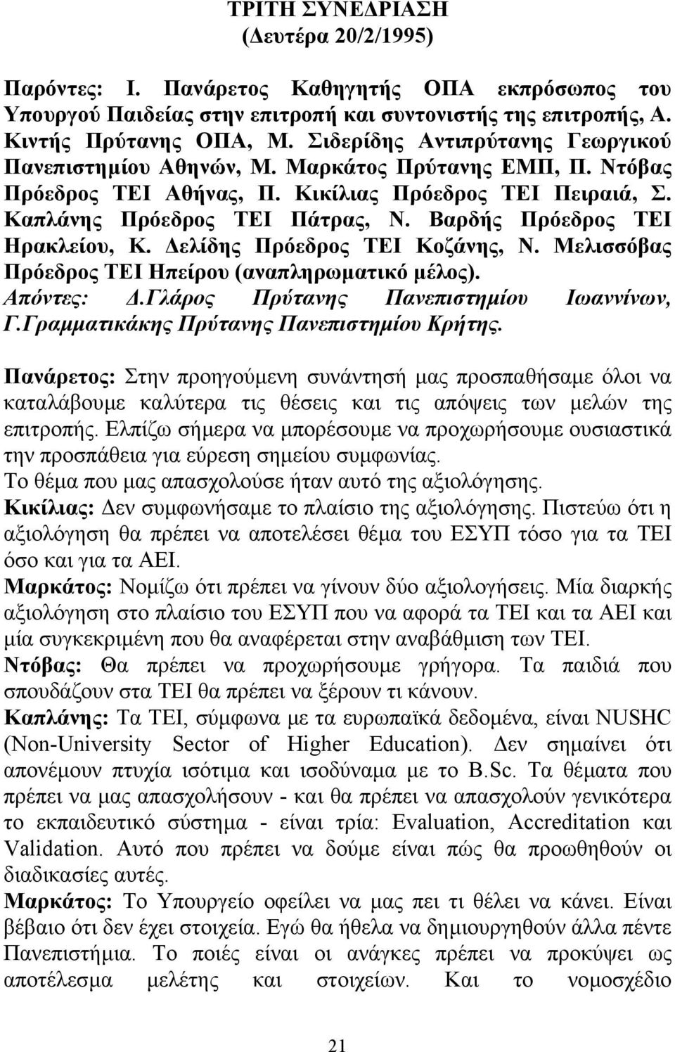 Βαρδής Πρόεδρος ΤΕΙ Ηρακλείου, Κ. ελίδης Πρόεδρος ΤΕΙ Κοζάνης, N. Μελισσόβας Πρόεδρος ΤΕΙ Ηπείρου (αναπληρωµατικό µέλος). Απόντες:.Γλάρος Πρύτανης Πανεπιστηµίου Ιωαννίνων, Γ.