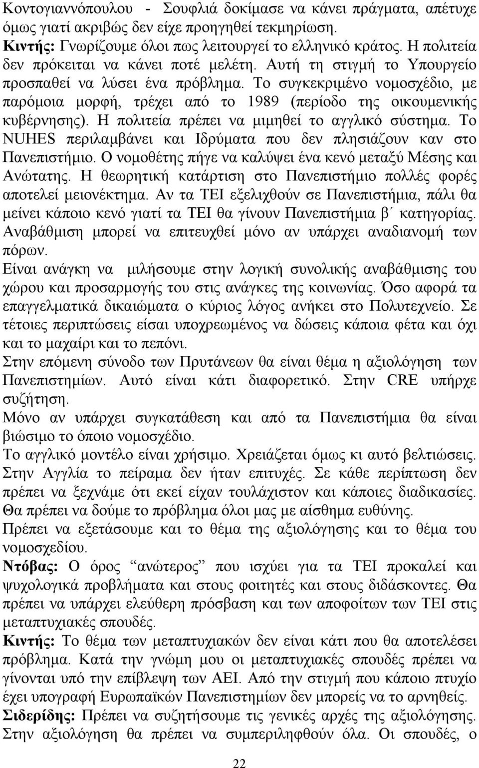 Το συγκεκριµένο νοµοσχέδιο, µε παρόµοια µορφή, τρέχει από το 1989 (περίοδο της οικουµενικής κυβέρνησης). Η πολιτεία πρέπει να µιµηθεί το αγγλικό σύστηµα.