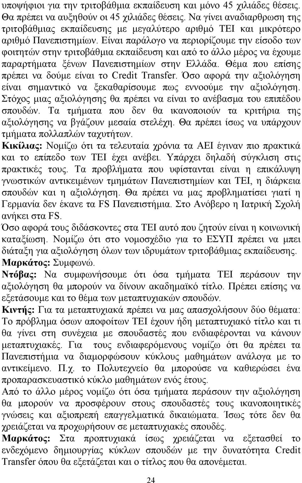 Είναι παράλογο να περιορίζουµε την είσοδο των φοιτητών στην τριτοβάθµια εκπαίδευση και από το άλλο µέρος να έχουµε παραρτήµατα ξένων Πανεπιστηµίων στην Ελλάδα.