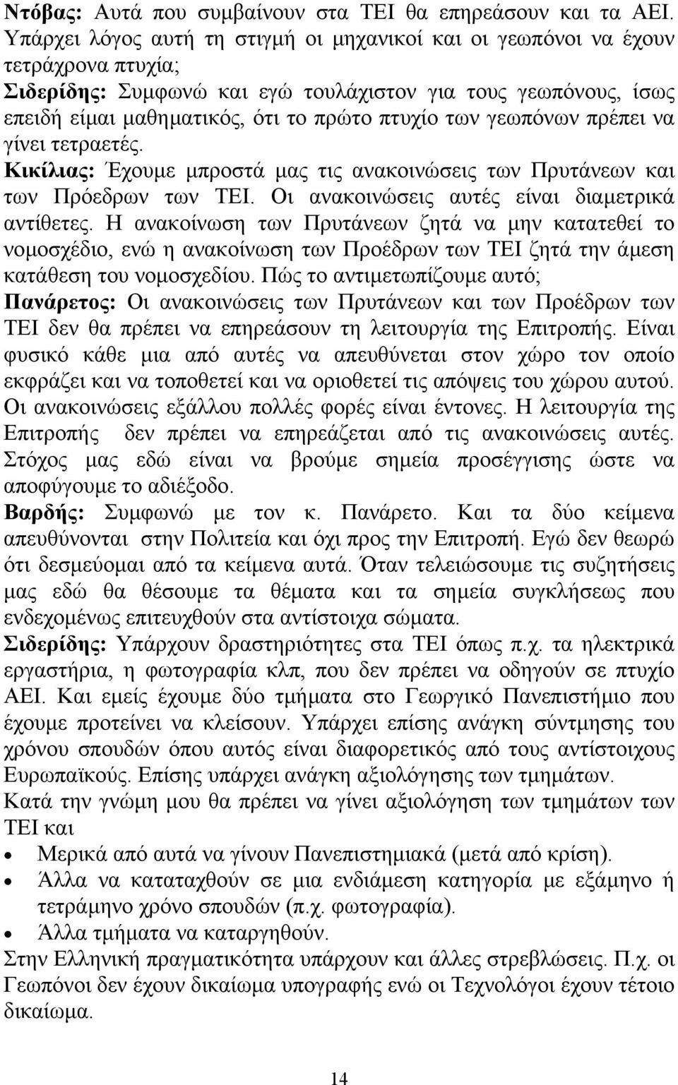 γεωπόνων πρέπει να γίνει τετραετές. Κικίλιας: Έχουµε µπροστά µας τις ανακοινώσεις των Πρυτάνεων και των Πρόεδρων των ΤΕΙ. Οι ανακοινώσεις αυτές είναι διαµετρικά αντίθετες.
