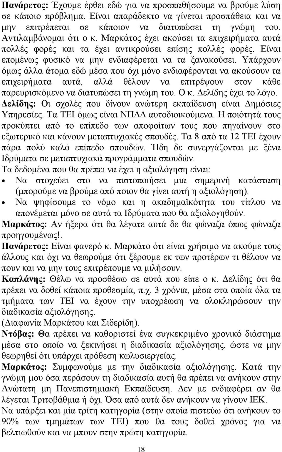 Υπάρχουν όµως άλλα άτοµα εδώ µέσα που όχι µόνο ενδιαφέρονται να ακούσουν τα επιχειρήµατα αυτά, αλλά θέλουν να επιτρέψουν στον κάθε παρευρισκόµενο να διατυπώσει τη γνώµη του. Ο κ. ελίδης έχει το λόγο.