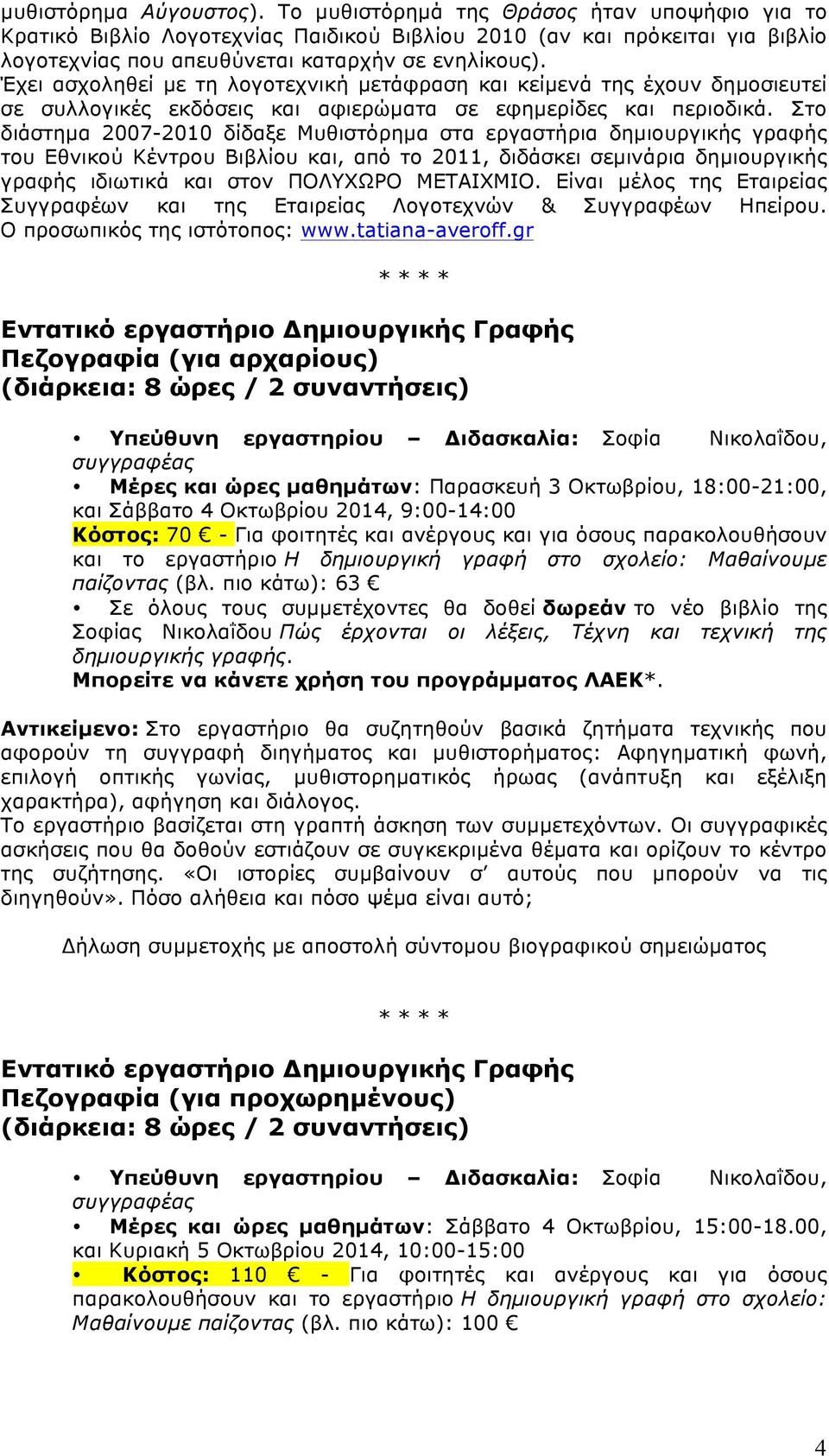 Στο διάστηµα 2007-2010 δίδαξε Μυθιστόρηµα στα εργαστήρια δηµιουργικής γραφής του Εθνικού Κέντρου Βιβλίου και, από το 2011, διδάσκει σεµινάρια δηµιουργικής γραφής ιδιωτικά και στον ΠΟΛΥΧΩΡΟ ΜΕΤΑΙΧΜΙΟ.