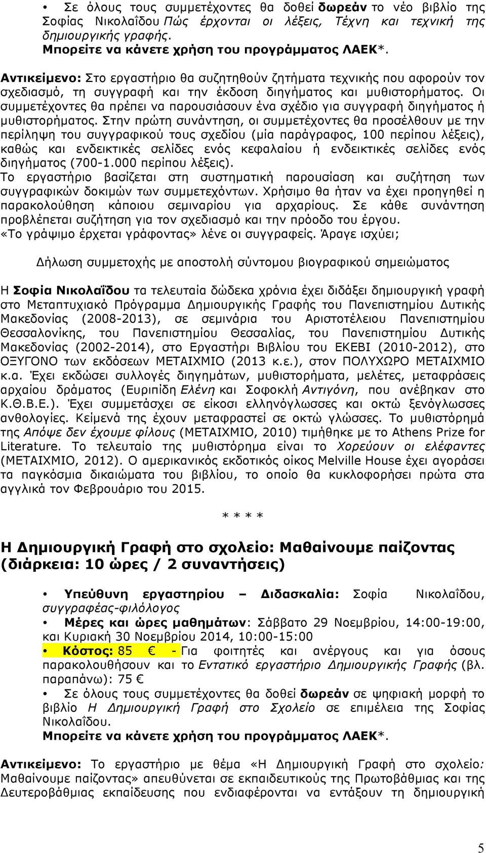 Οι συµµετέχοντες θα πρέπει να παρουσιάσουν ένα σχέδιο για συγγραφή διηγήµατος ή µυθιστορήµατος.