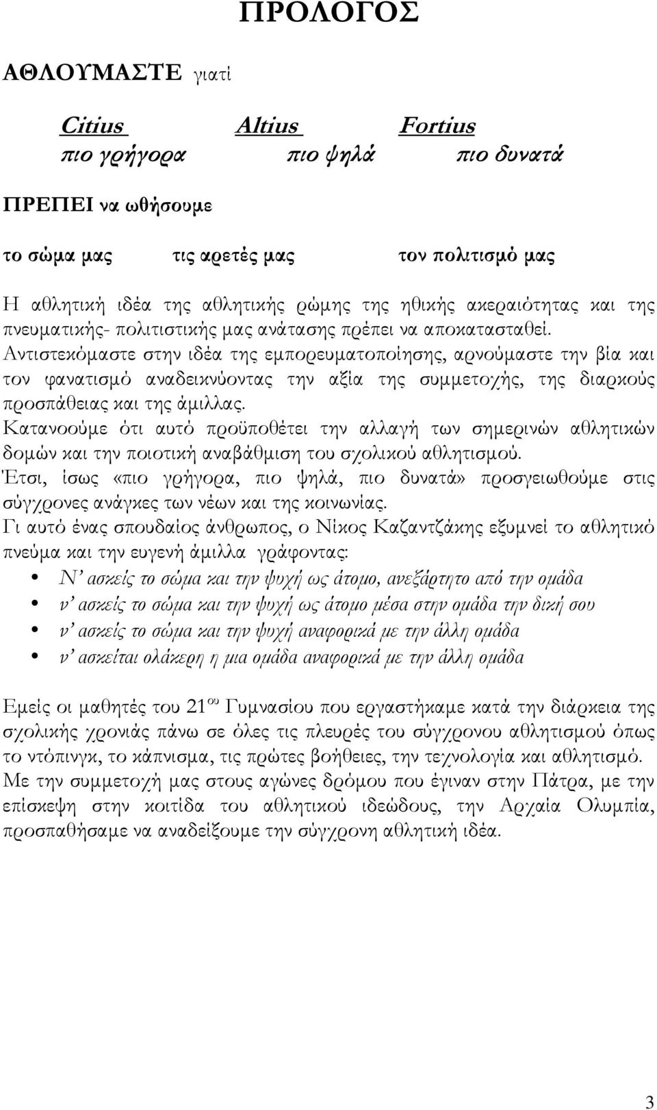 Αντιστεκόµαστε στην ιδέα της εµπορευµατοποίησης, αρνούµαστε την βία και τον φανατισµό αναδεικνύοντας την αξία της συµµετοχής, της διαρκούς προσπάθειας και της άµιλλας.