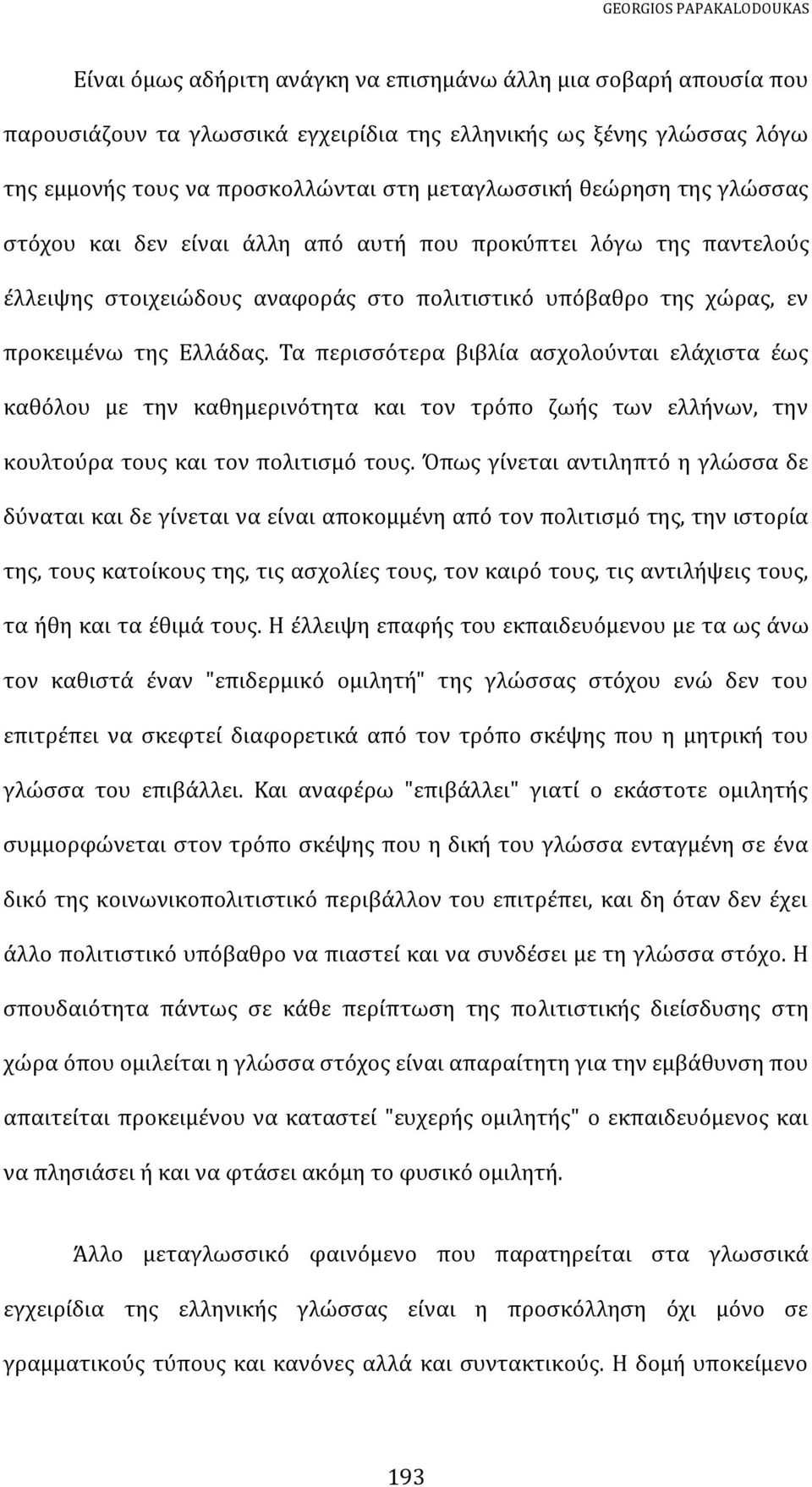 Τα περισσότερα βιβλία ασχολούνται ελάχιστα έως καθόλου με την καθημερινότητα και τον τρόπο ζωής των ελλήνων, την κουλτούρα τους και τον πολιτισμό τους.