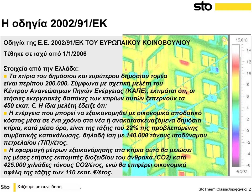 . Η ίδιαµελέτη έδειξε ότι: Η ενέργεια που µπορεί να εξοικονοµηθεί µε οικονοµικά αποδοτικό κόστος µέσα σε ένα χρόνο στα νέα ή ανακατασκευαζόµενα δηµόσια κτίρια, κατά µέσο όρο, είναι της τάξης του 22%