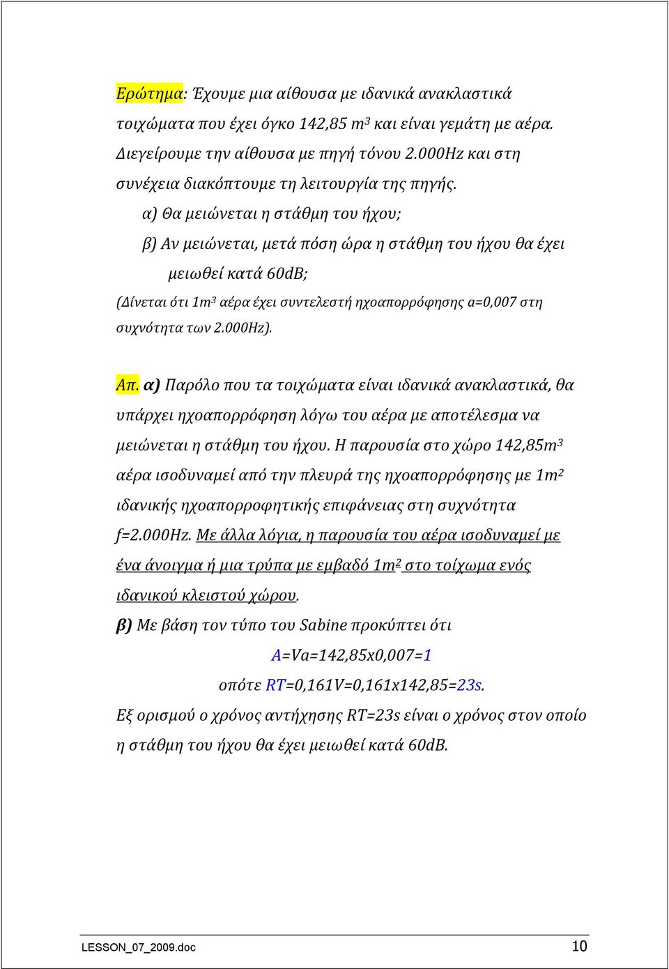 α) Θα μειώνεται η στάθμη του ήχου; β) Αν μειώνεται, μετά πόση ώρα η στάθμη του ήχου θα έχει μειωθεί κατά 60dB; (Δίνεται ότι 1m 3 αέρα έχει συντελεστή ηχοαπορρόφησης a=0,007 στη συχνότητα των 2.000Hz).