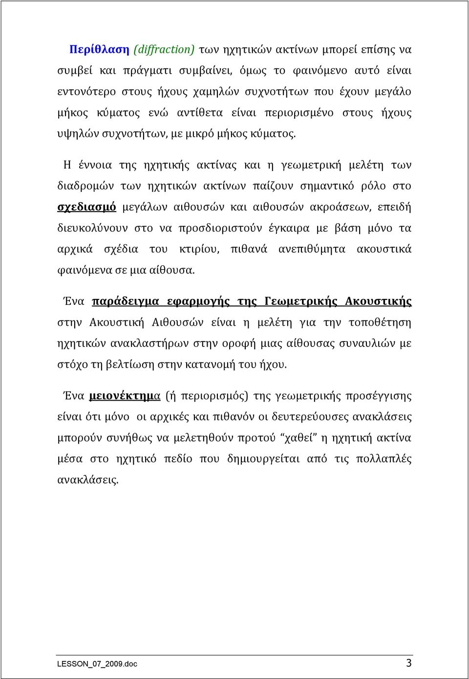 Η έννοια της ηχητικής ακτίνας και η γεωμετρική μελέτη των διαδρομών των ηχητικών ακτίνων παίζουν σημαντικό ρόλο στο σχεδιασμό μεγάλων αιθουσών και αιθουσών ακροάσεων, επειδή διευκολύνουν στο να