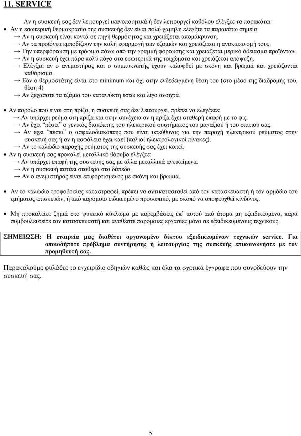 Την υπερφόρτωση µε τρόφιµα πάνω από την γραµµή φόρτωσης και χρειάζεται µερικό άδειασµα προϊόντων. Αν η συσκευή έχει πάρα πολύ πάγο στα εσωτερικά της τοιχώµατα και χρειάζεται απόψυξη.