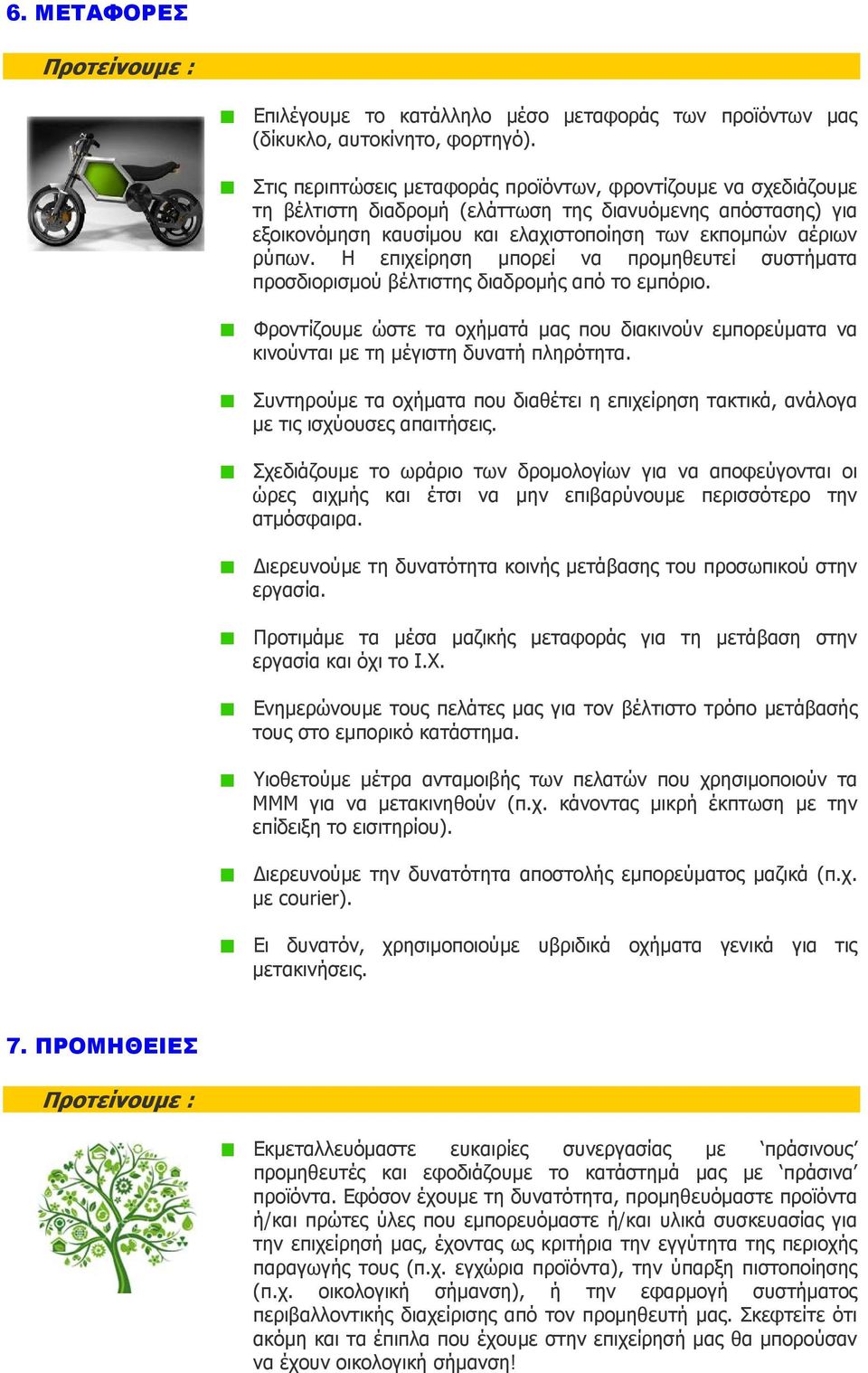 Η επιχείρηση μπορεί να προμηθευτεί συστήματα προσδιορισμού βέλτιστης διαδρομής από το εμπόριο. Φροντίζουμε ώστε τα οχήματά μας που διακινούν εμπορεύματα να κινούνται με τη μέγιστη δυνατή πληρότητα.