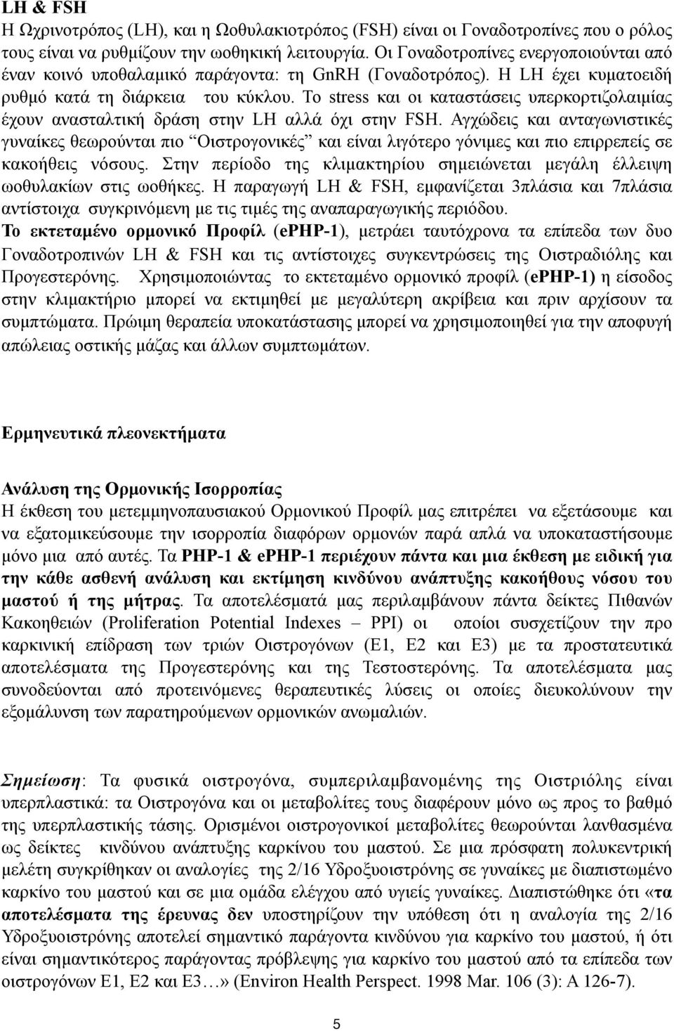 Το stress και οι καταστάσεις υπερκορτιζολαιµίας έχουν ανασταλτική δράση στην LH αλλά όχι στην FSH.