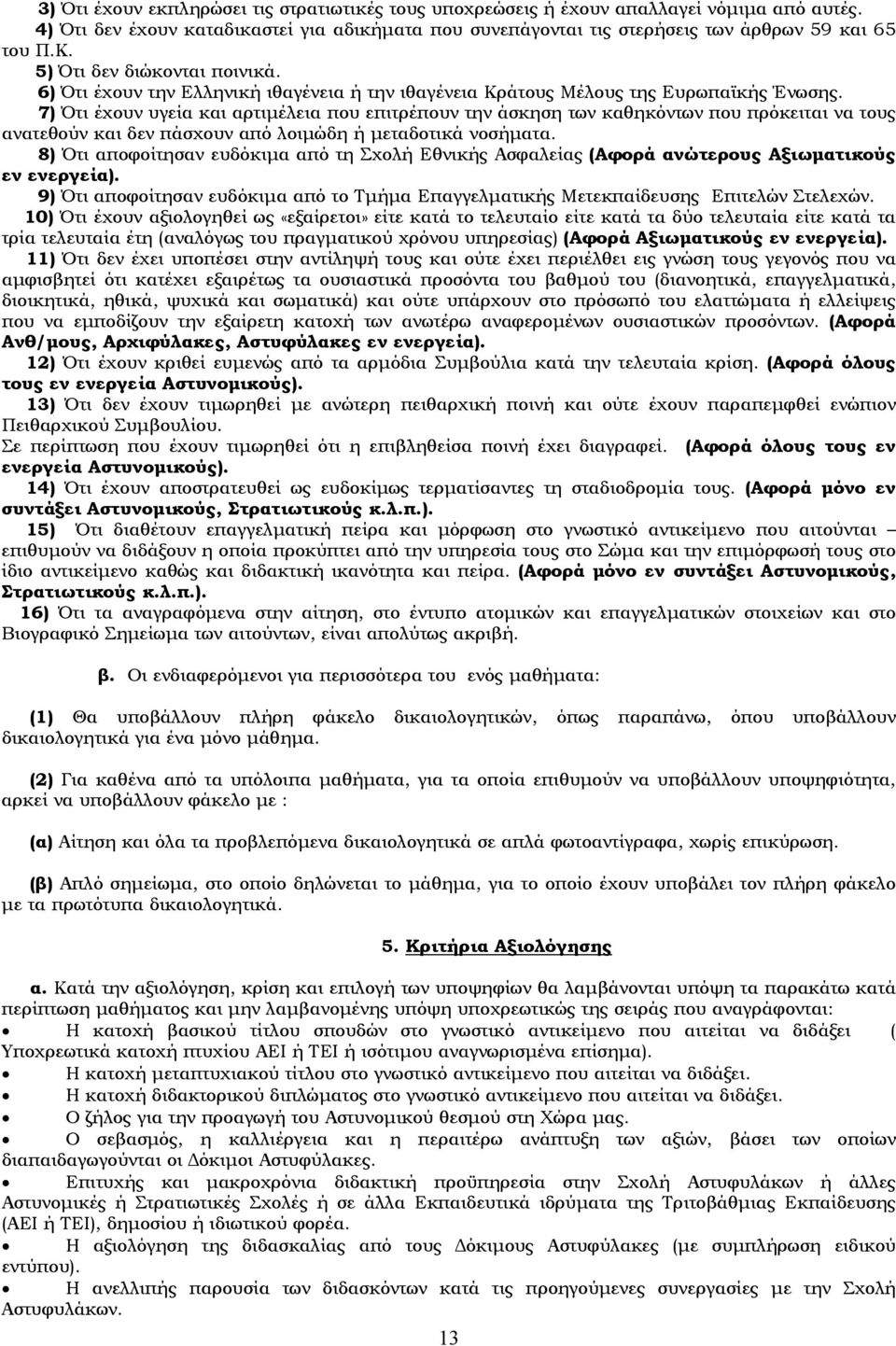 7) Ότι έχουν υγεία και αρτιμέλεια που επιτρέπουν την άσκηση των καθηκόντων που πρόκειται να τους ανατεθούν και δεν πάσχουν από λοιμώδη ή μεταδοτικά νοσήματα.