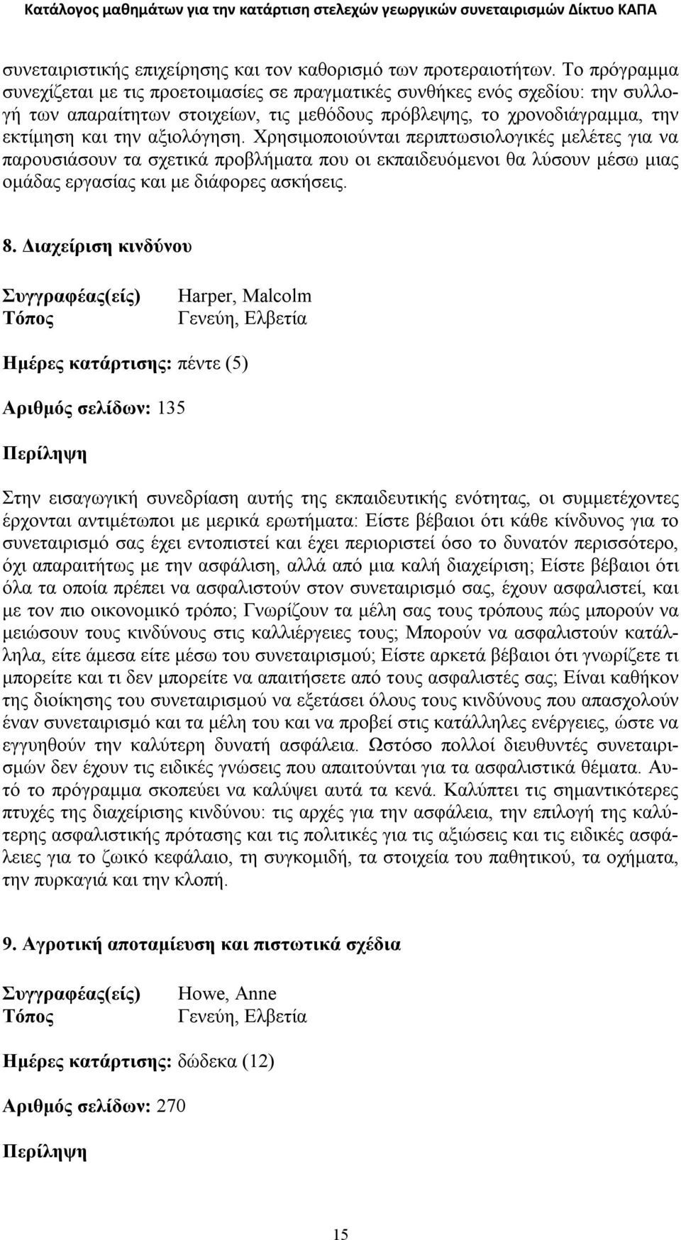 Χρησιμοποιούνται περιπτωσιολογικές μελέτες για να παρουσιάσουν τα σχετικά προβλήματα που οι εκπαιδευόμενοι θα λύσουν μέσω μιας ομάδας εργασίας και με διάφορες ασκήσεις. 8.