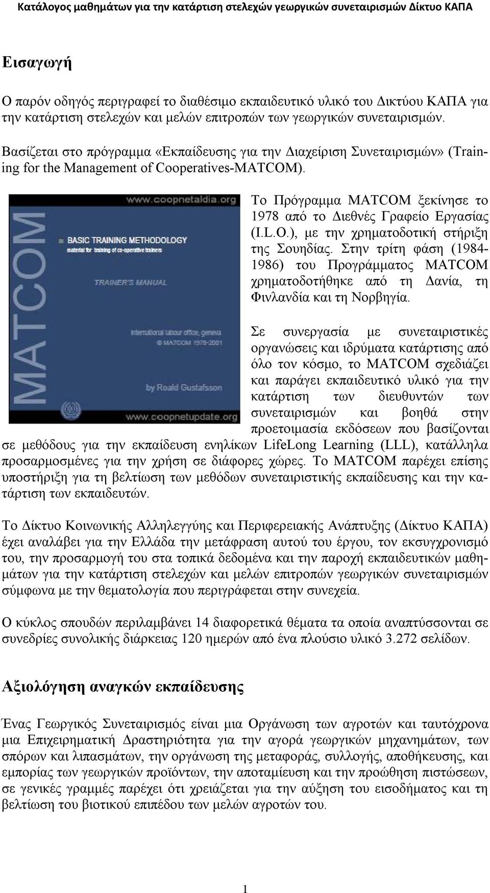 O.), με την χρηματοδοτική στήριξη της Σουηδίας. Στην τρίτη φάση (1984-1986) του Προγράμματος MATCOM χρηματοδοτήθηκε από τη Δανία, τη Φινλανδία και τη Νορβηγία.