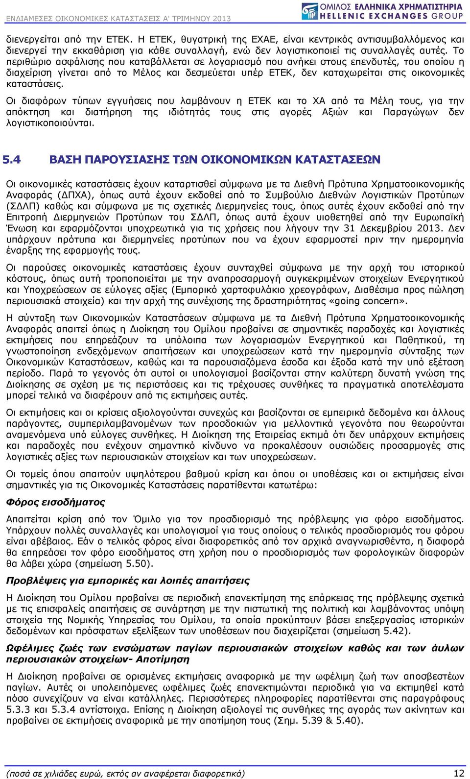 Οι διαφόρων τύπων εγγυήσεις που λαμβάνουν η ΕΤΕΚ και το ΧΑ από τα Μέλη τους, για την απόκτηση και διατήρηση της ιδιότητάς τους στις αγορές Αξιών και Παραγώγων δεν λογιστικοποιούνται. 5.