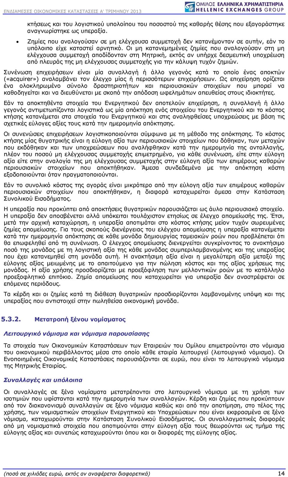 Οι μη κατανεμημένες ζημίες που αναλογούσαν στη μη ελέγχουσα συμμετοχή αποδίδονταν στη Μητρική, εκτός αν υπήρχε δεσμευτική υποχρέωση από πλευράς της μη ελέγχουσας συμμετοχής για την κάλυψη τυχόν