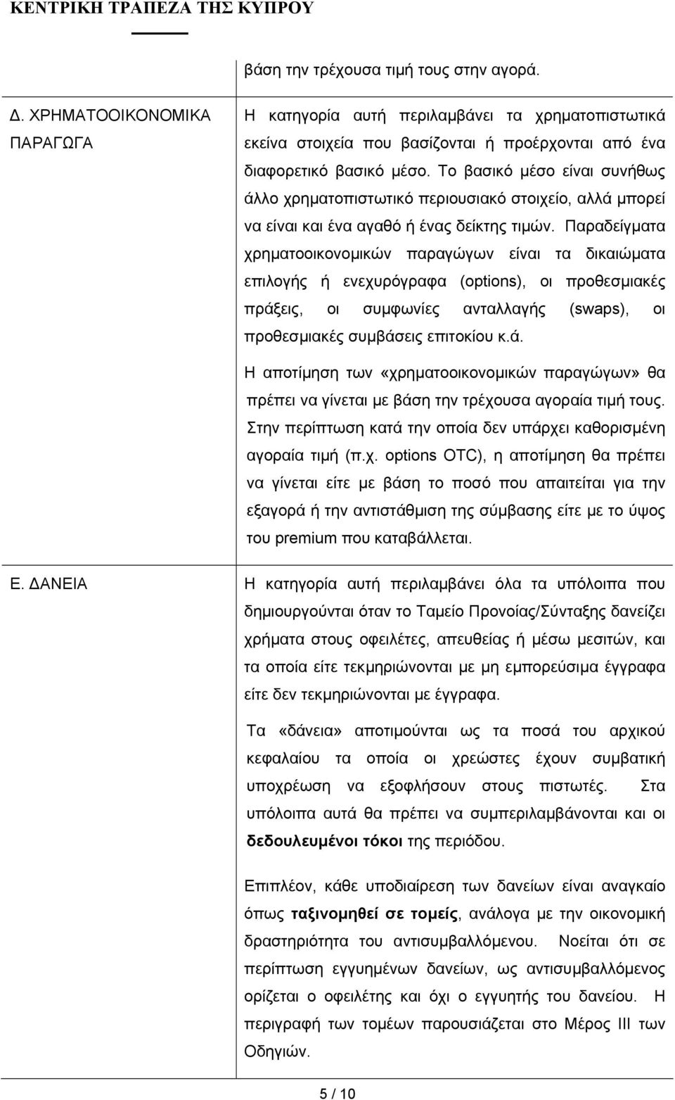 Παραδείγµατα χρηµατοοικονοµικών παραγώγων είναι τα δικαιώµατα επιλογής ή ενεχυρόγραφα (options), οι προθεσµιακές πράξ