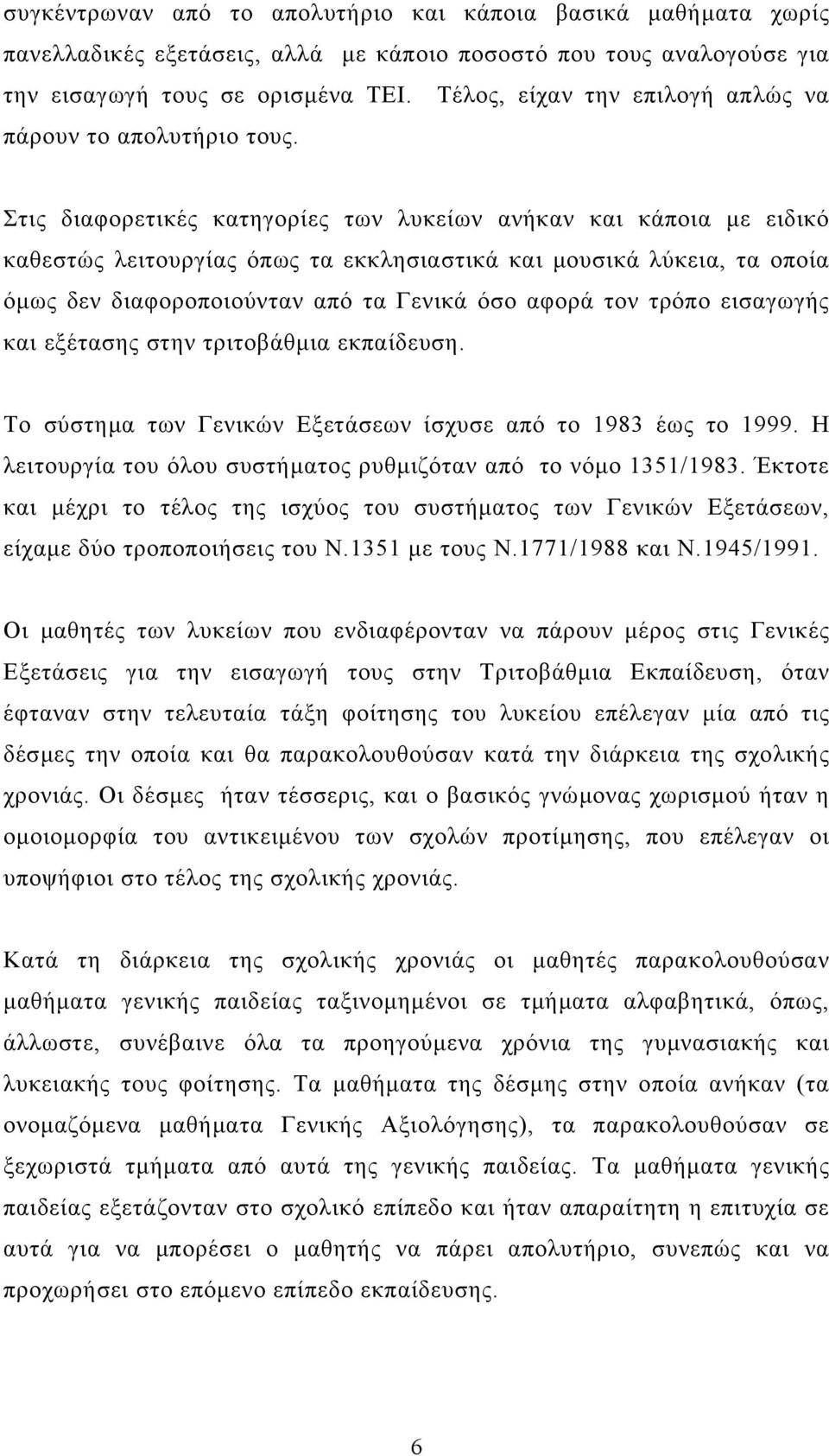 Στις διαφορετικές κατηγορίες των λυκείων ανήκαν και κάποια µε ειδικό καθεστώς λειτουργίας όπως τα εκκλησιαστικά και µουσικά λύκεια, τα οποία όµως δεν διαφοροποιούνταν από τα Γενικά όσο αφορά τον