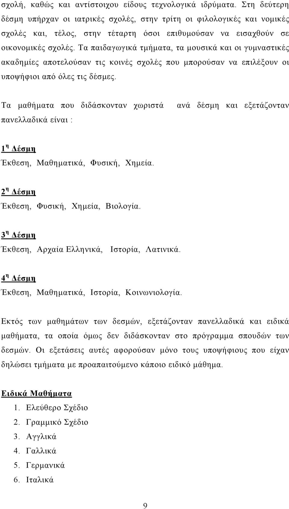 Τα παιδαγωγικά τµήµατα, τα µουσικά και οι γυµναστικές ακαδηµίες αποτελούσαν τις κοινές σχολές που µπορούσαν να επιλέξουν οι υποψήφιοι από όλες τις δέσµες.