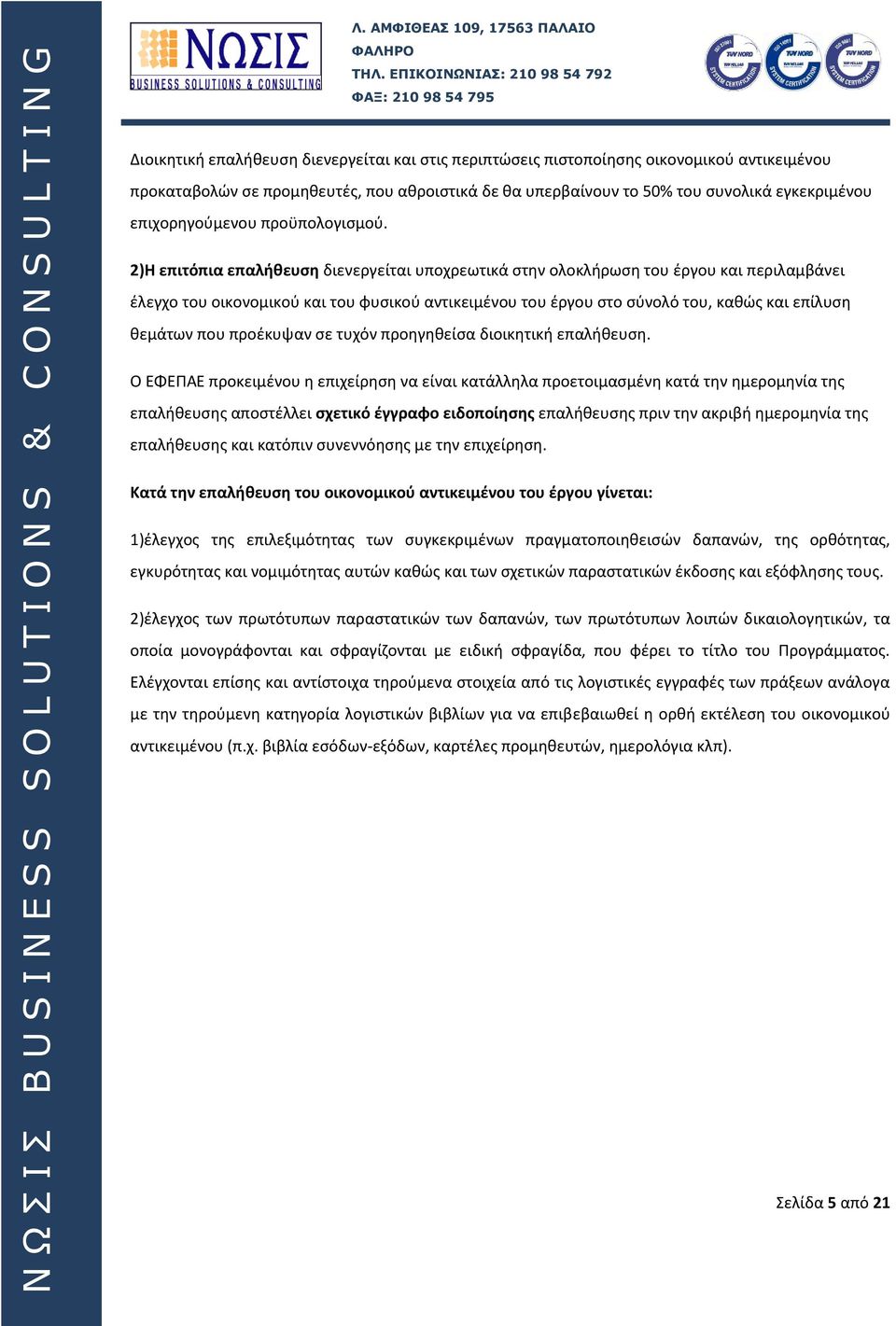 2)Η επιτόπια επαλήθευση διενεργείται υποχρεωτικά στην ολοκλήρωση του έργου και περιλαμβάνει έλεγχο του οικονομικού και του φυσικού αντικειμένου του έργου στο σύνολό του, καθώς και επίλυση θεμάτων που