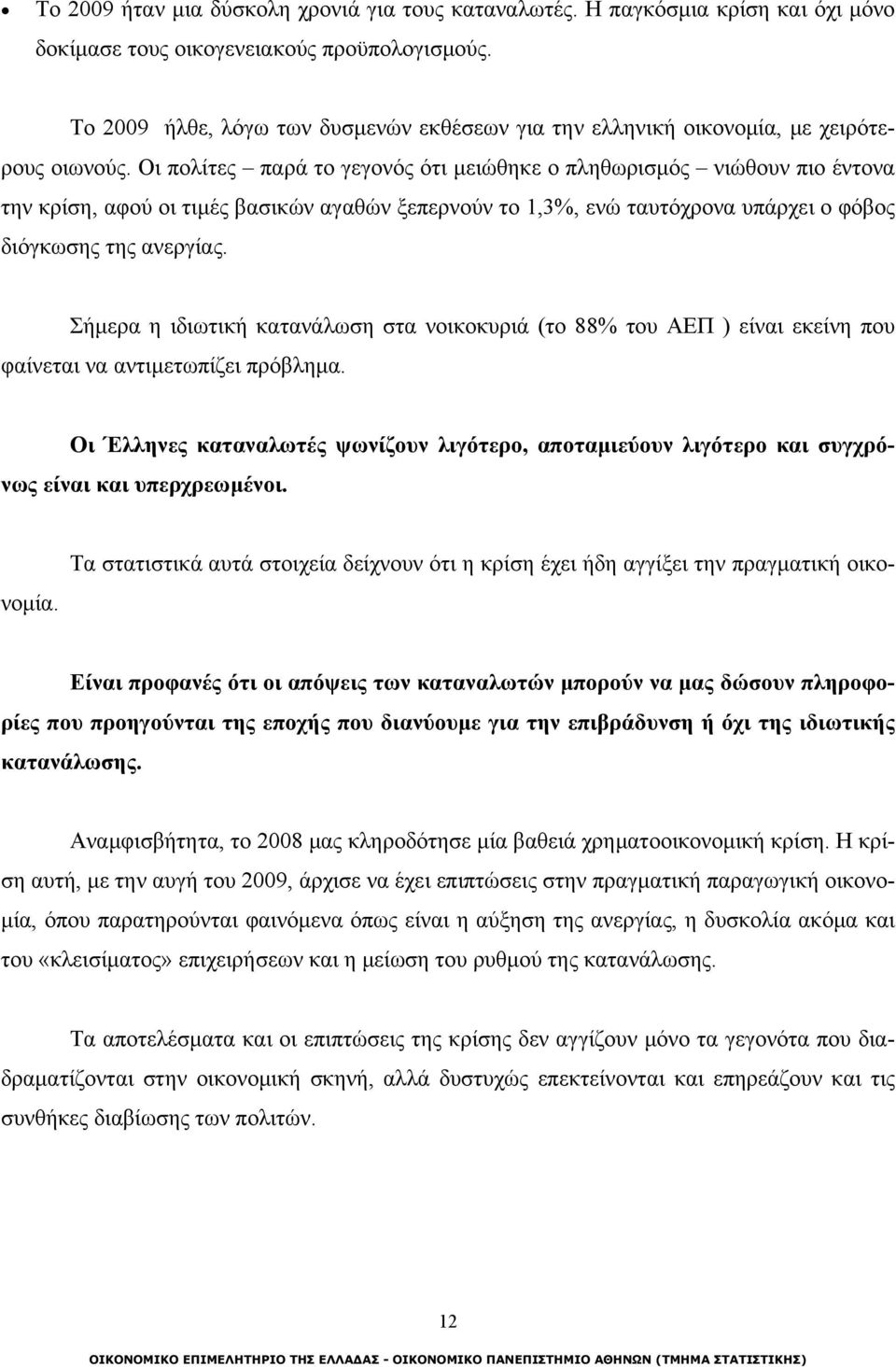 Οι πολίτες παρά το γεγονός ότι μειώθηκε ο πληθωρισμός νιώθουν πιο έντονα την κρίση, αφού οι τιμές βασικών αγαθών ξεπερνούν το 1,3%, ενώ ταυτόχρονα υπάρχει ο φόβος διόγκωσης της ανεργίας.