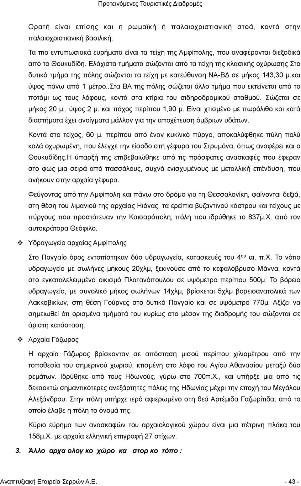 .τα ΒΑ της πόλης σώζεται άλλο τµήµα που εκτείνεται από το ποτάµι ως τους λόφους, κοντά στα κτίρια του σιδηροδροµικού σταθµού. ώζεται σε µήκος 20 µ., ύψος 2 µ. και πάχος περίπου 1,90 µ.