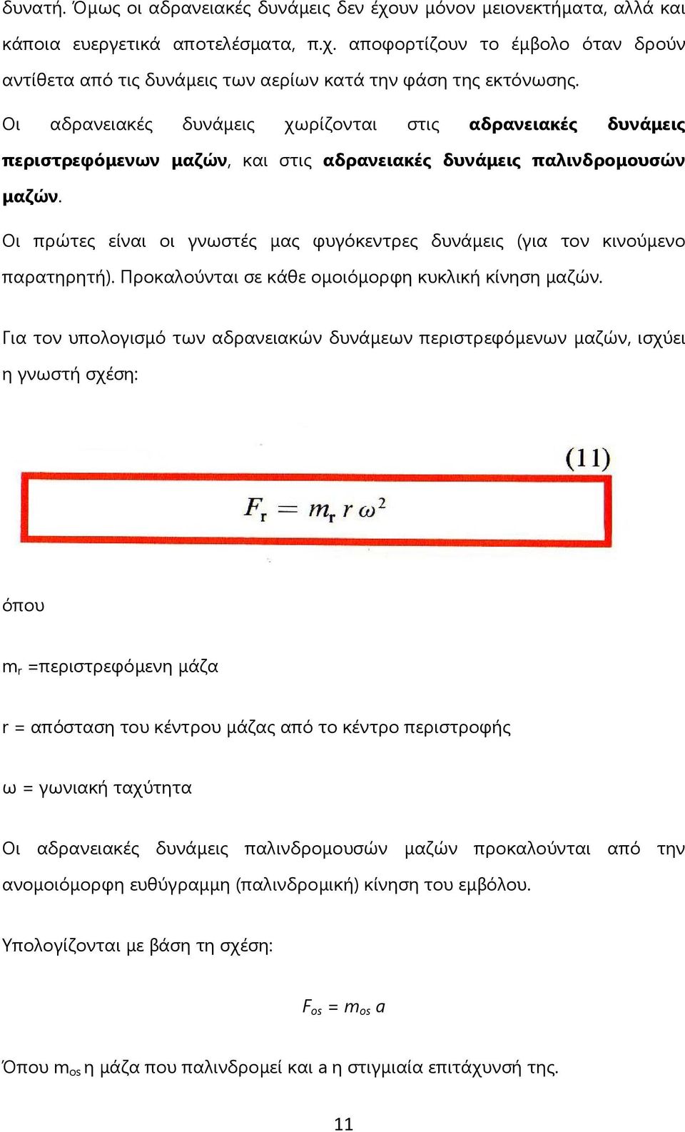 Οι πρώτες είναι οι γνωστές μας φυγόκεντρες δυνάμεις (για τον κινούμενο παρατηρητή). Προκαλούνται σε κάθε ομοιόμορφη κυκλική κίνηση μαζών.