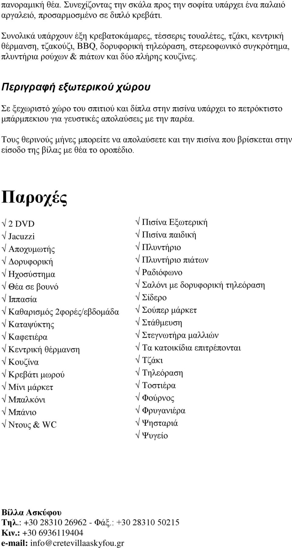 Περιγραφή εξωτερικού χώρου Σε ξεχωριστό χώρο του σπιτιού και δίπλα στην πισίνα υπάρχει το πετρόκτιστο μπάρμπεκιου για γευστικές απολαύσεις με την παρέα.
