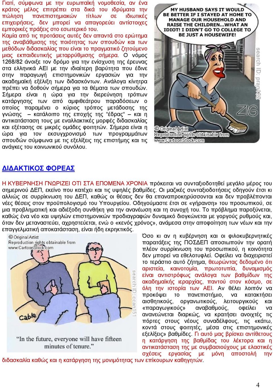 Καμία από τις προτάσεις αυτές δεν απαντά στο ερώτημα της αναβάθμισης της ποιότητας των σπουδών και των μεθόδων διδασκαλίας που είναι το πραγματικό ζητούμενο μιας εκπαιδευτικής μεταρρύθμισης σήμερα.
