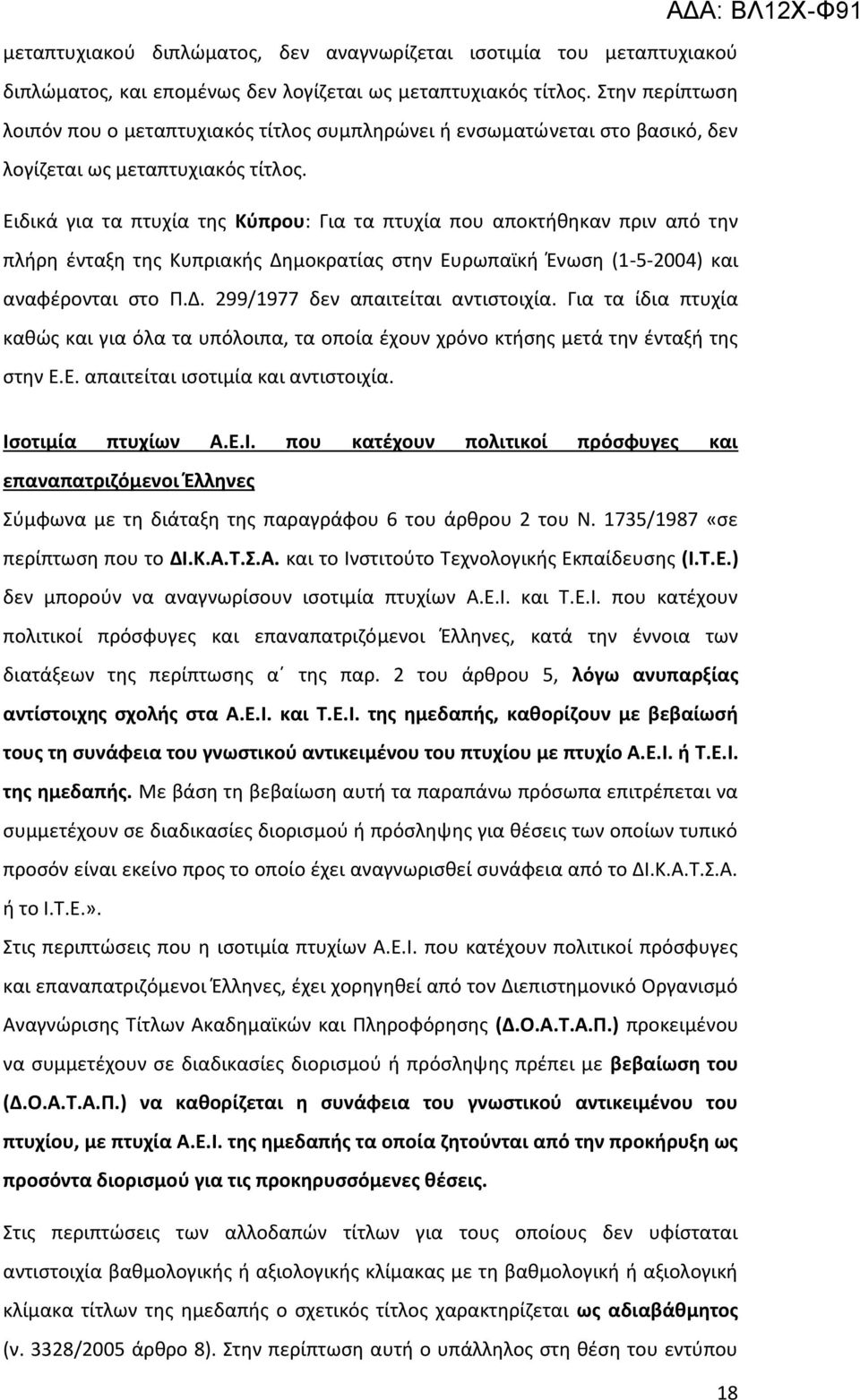 Ειδικά για τα πτυχία της Κύπρου: Για τα πτυχία που αποκτήθηκαν πριν από την πλήρη ένταξη της Κυπριακής Δημοκρατίας στην Ευρωπαϊκή Ένωση (1-5-2004) και αναφέρονται στο Π.Δ. 299/1977 δεν απαιτείται αντιστοιχία.