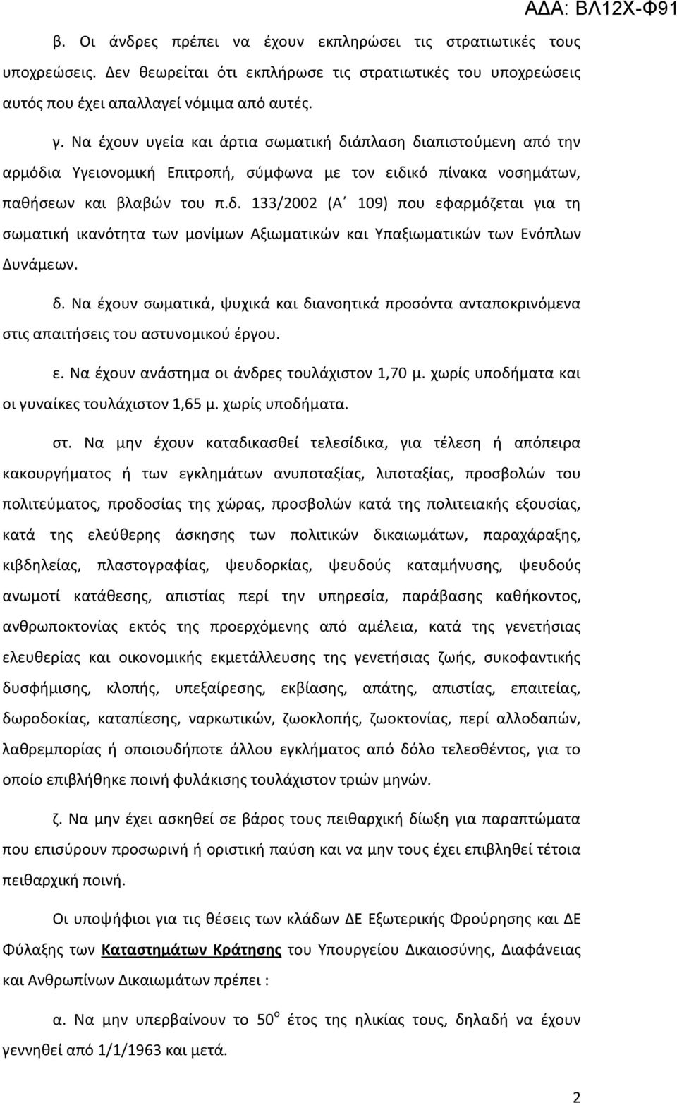 δ. Να έχουν σωματικά, ψυχικά και διανοητικά προσόντα ανταποκρινόμενα στις απαιτήσεις του αστυνομικού έργου. ε. Να έχουν ανάστημα οι άνδρες τουλάχιστον 1,70 μ.