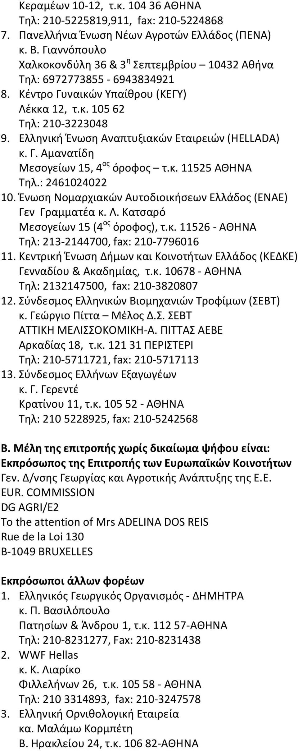 Ελληνική Ένωση Αναπτυξιακών Εταιρειών (HELLADA) κ. Γ. Αμανατίδη Μεσογείων 15, 4 ος όροφος τ.κ. 11525 ΑΘΗΝΑ Τηλ.: 2461024022 10. Ένωση Νομαρχιακών Αυτοδιοικήσεων Ελλάδος (ΕΝΑΕ) Γεν Γραμματέα κ. Λ.