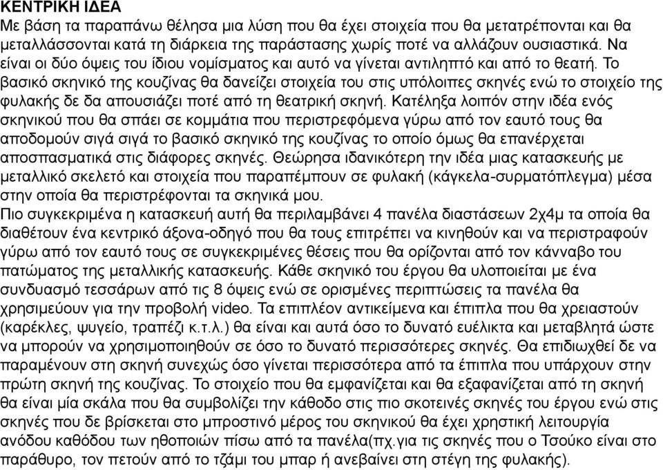Το βασικό σκηνικό της κουζίνας θα δανείζει στοιχεία του στις υπόλοιπες σκηνές ενώ το στοιχείο της φυλακής δε δα απουσιάζει ποτέ από τη θεατρική σκηνή.