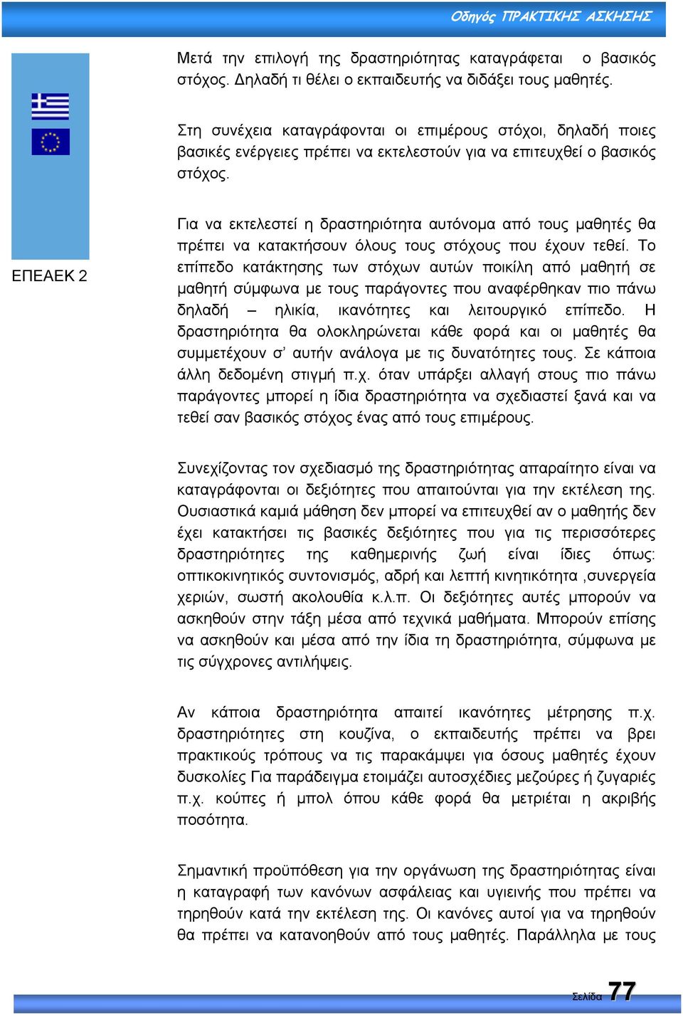 Για να εκτελεστεί η δραστηριότητα αυτόνοµα από τους µαθητές θα πρέπει να κατακτήσουν όλους τους στόχους που έχουν τεθεί.