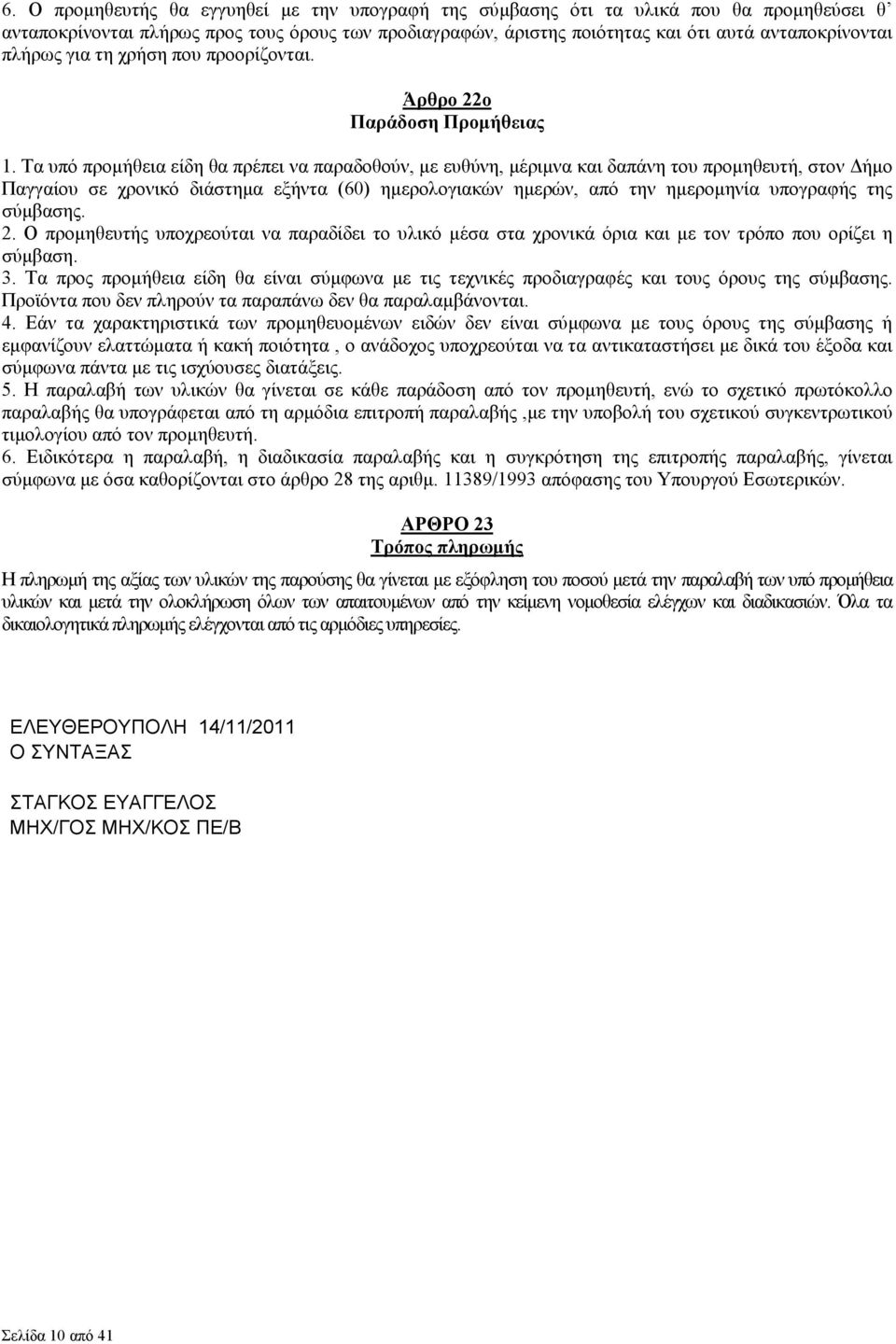 Τα υπό προµήθεια είδη θα πρέπει να παραδοθούν, µε ευθύνη, µέριµνα και δαπάνη του προµηθευτή, στον ήµο Παγγαίου σε χρονικό διάστηµα εξήντα (60) ηµερολογιακών ηµερών, από την ηµεροµηνία υπογραφής της