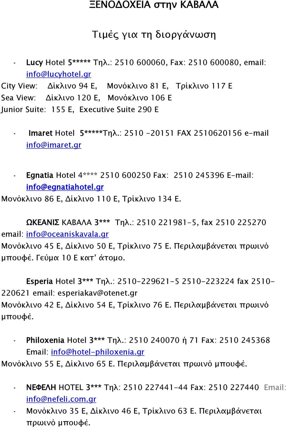 : 2510-20151 FAX 2510620156 e-mail info@imaret.gr - Egnatia Hotel 4**** 2510 600250 Fax: 2510 245396 E-mail: info@egnatiahotel.gr Μονόκλινο 86 E, Δίκλινο 110 E, Τρίκλινο 134 Ε.