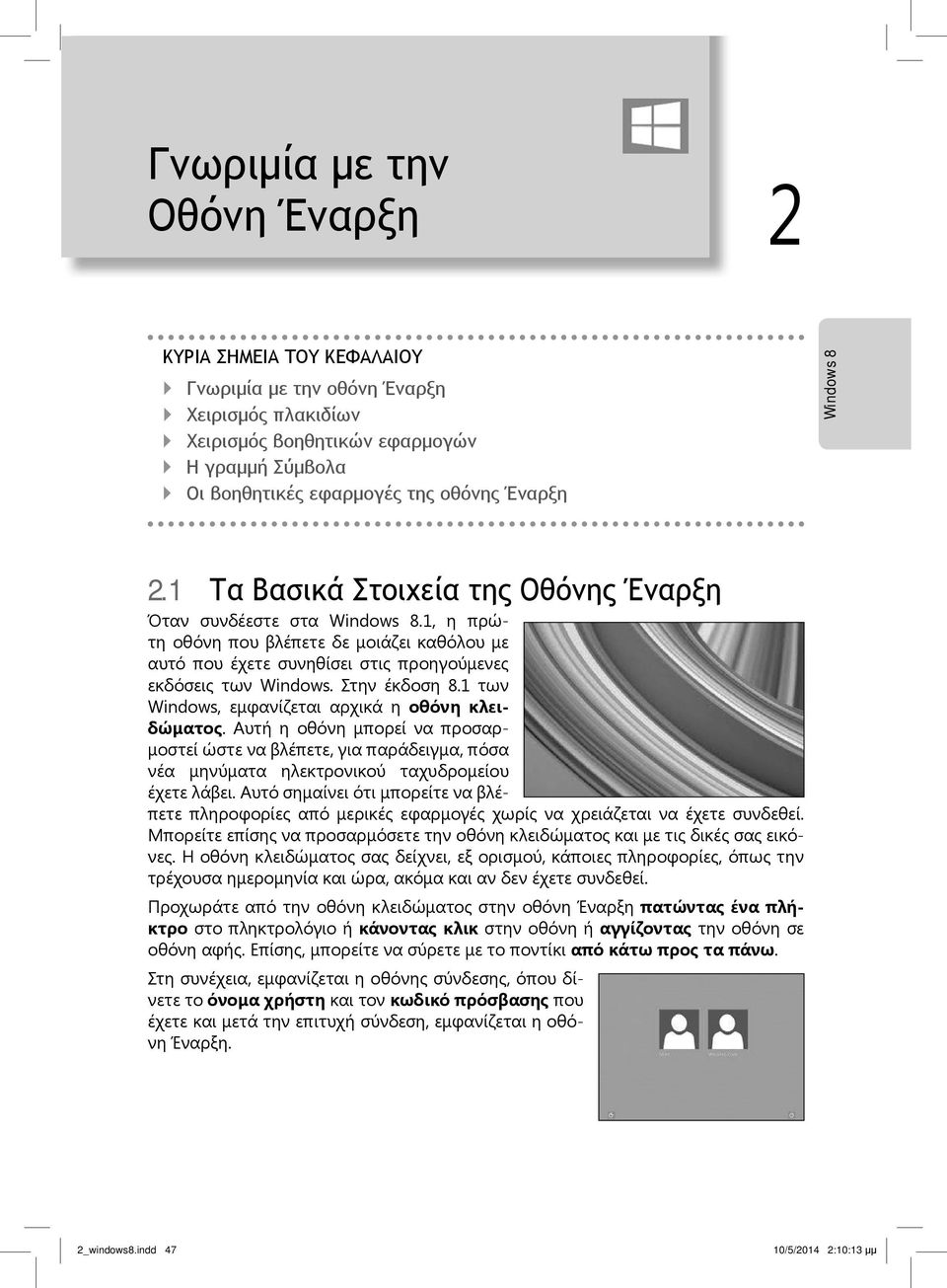 1 των Windows, εμφανίζεται αρχικά η οθόνη κλειδώματος. Αυτή η οθόνη μπορεί να προσαρμοστεί ώστε να βλέπετε, για παράδειγμα, πόσα νέα μηνύματα ηλεκτρονικού ταχυδρομείου έχετε λάβει.