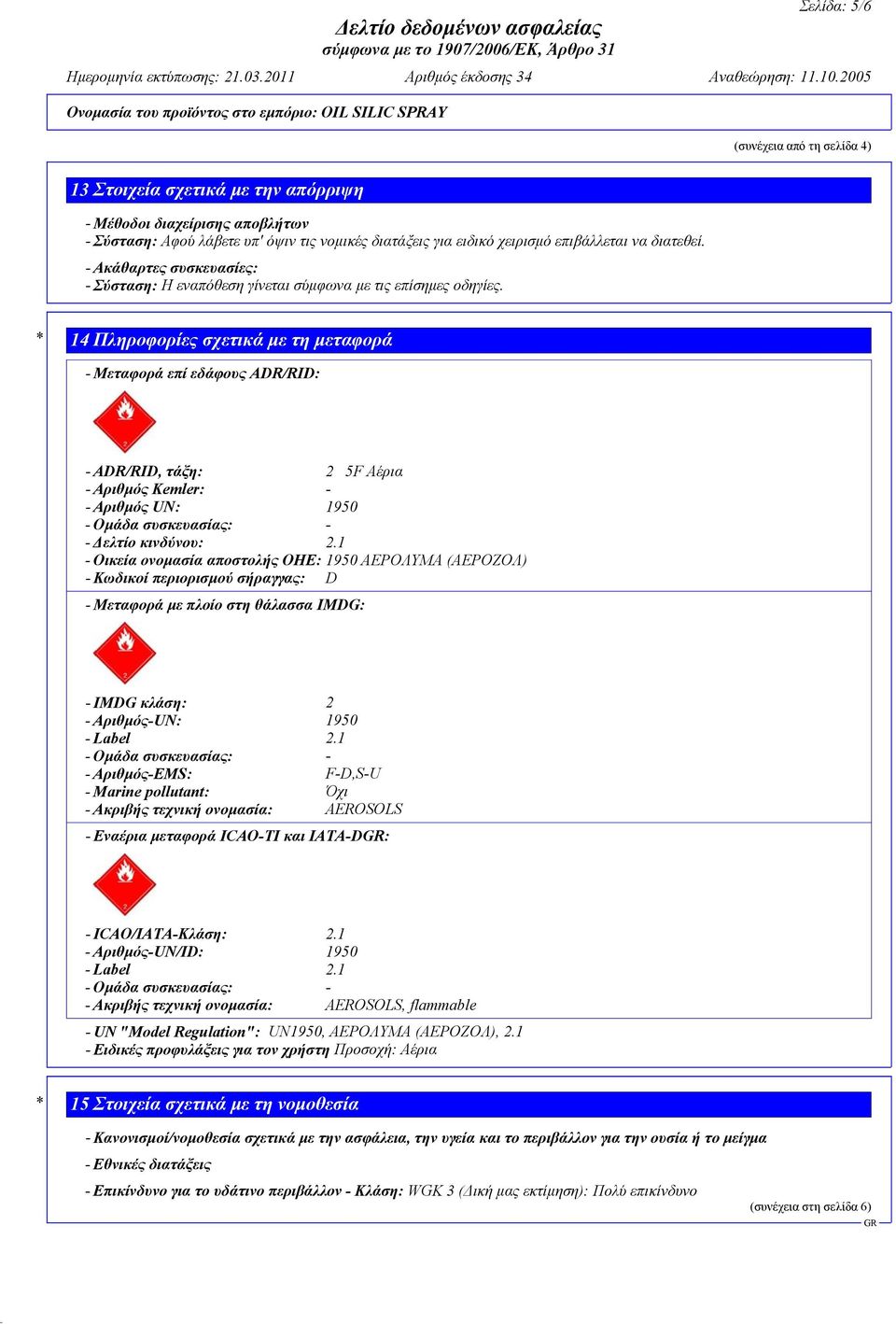 * 14 Πληροφορίες σχετικά με τη μεταφορά - Μεταφορά επί εδάφους ADR/RID: - ADR/RID, τάξη: 2 5F Αέρια - Αριθμός Kemler: - - Αριθμός UN: 1950 - Ομάδα συσκευασίας: - - Δελτίο κινδύνου: 2.