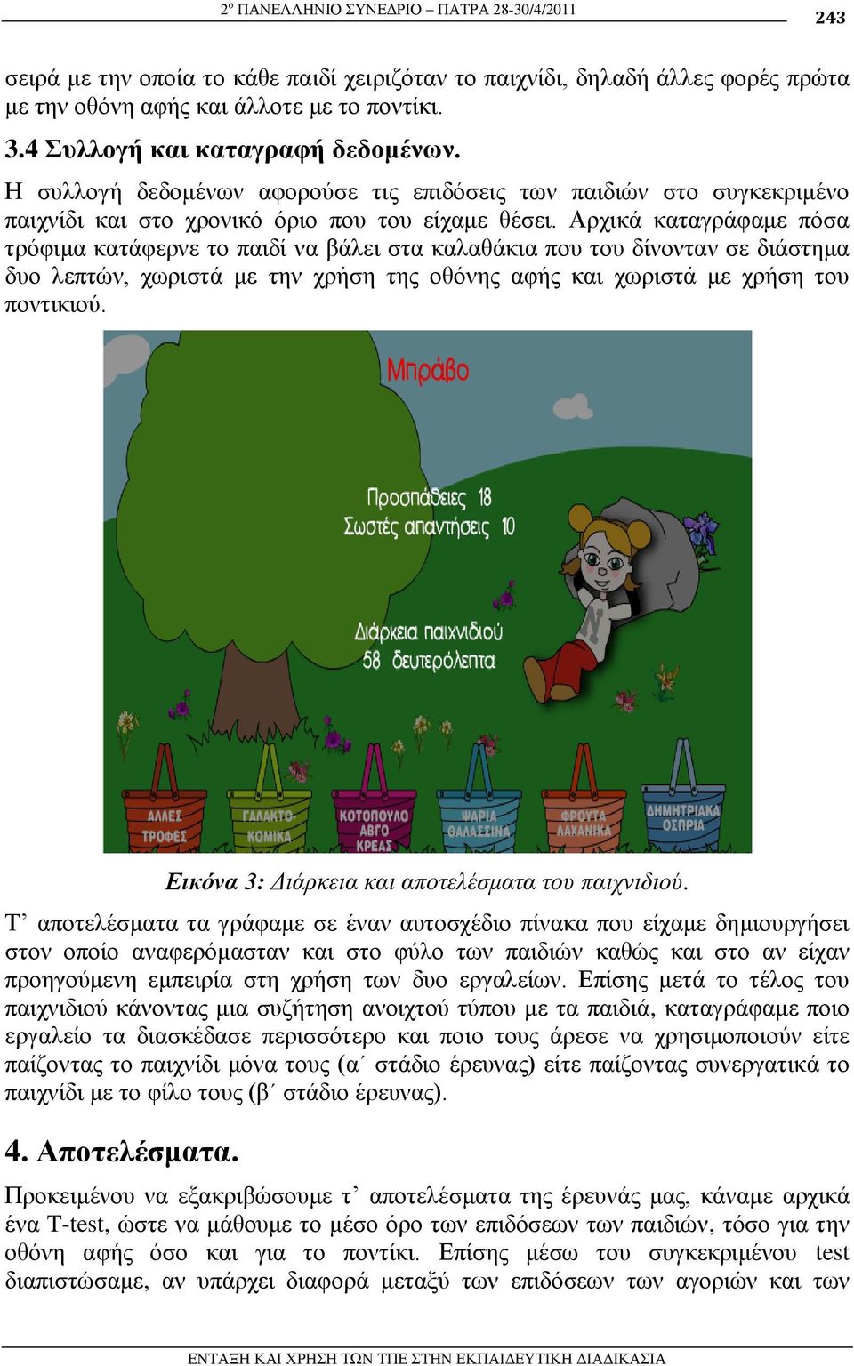 Αξρηθά θαηαγξάθακε πόζα ηξόθηκα θαηάθεξλε ην παηδί λα βάιεη ζηα θαιαζάθηα πνπ ηνπ δίλνληαλ ζε δηάζηεκα δπν ιεπηώλ, ρσξηζηά κε ηελ ρξήζε ηεο νζόλεο αθήο θαη ρσξηζηά κε ρξήζε ηνπ πνληηθηνύ.
