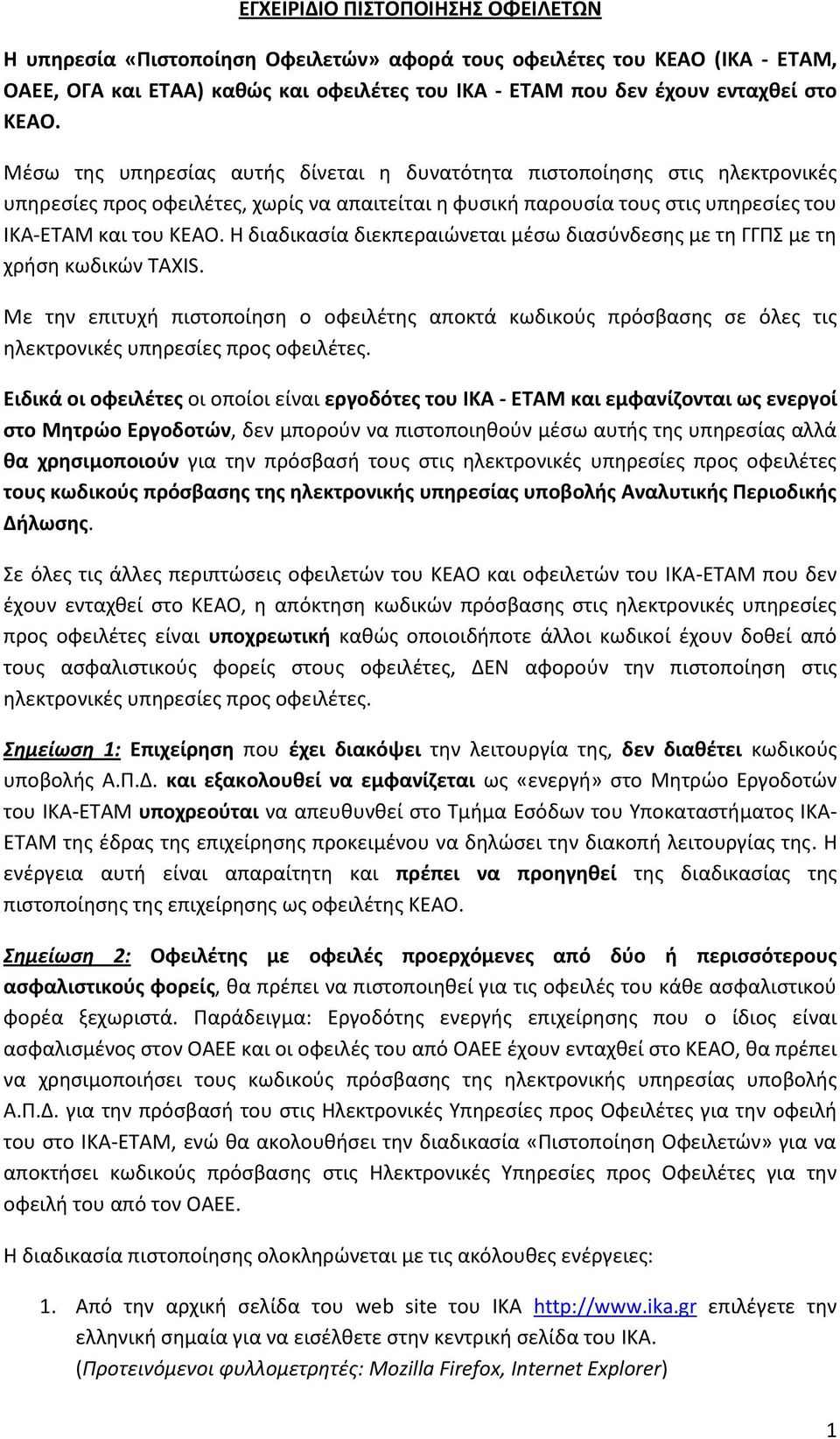 Η διαδικασία διεκπεραιώνεται μέσω διασύνδεσης με τη ΓΓΠΣ με τη χρήση κωδικών TAXIS. Με την επιτυχή πιστοποίηση ο οφειλέτης αποκτά κωδικούς πρόσβασης σε όλες τις ηλεκτρονικές υπηρεσίες προς οφειλέτες.