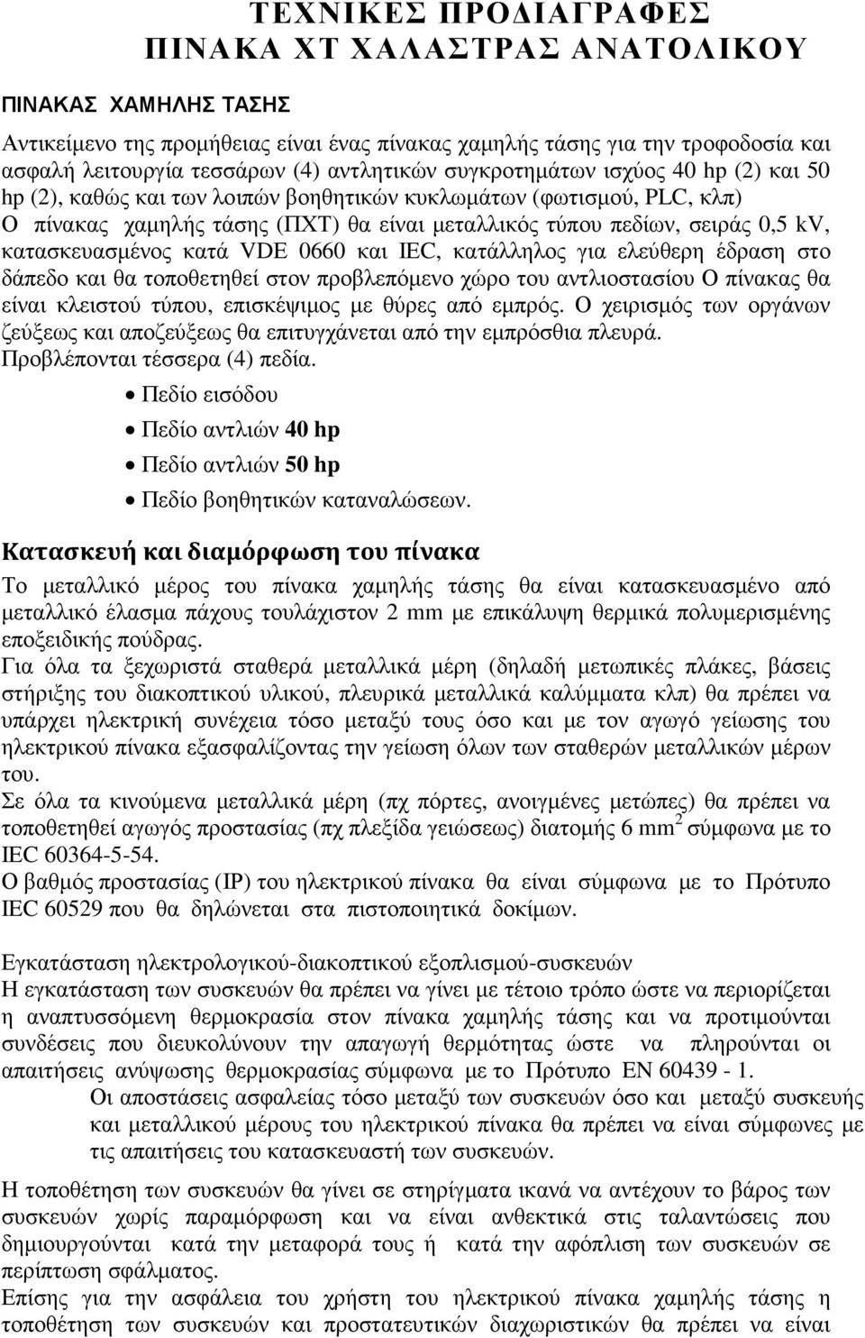 κατασκευασµένος κατά VDΕ 0660 και ΙΕC, κατάλληλος για ελεύθερη έδραση στο δάπεδο και θα τοποθετηθεί στον προβλεπόµενο χώρο του αντλιοστασίου Ο πίνακας θα είναι κλειστού τύπου, επισκέψιµος µε θύρες