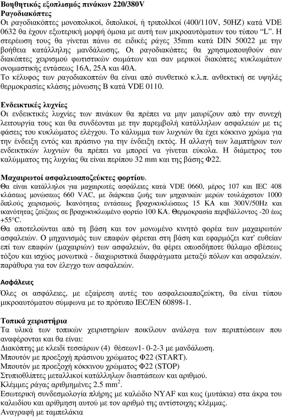 Η στερέωση τους θα γίνεται πάνω σε ειδικές ράγες 35mm κατά DΙΝ 50022 µε την βοήθεια κατάλληλης µανδάλωσης, Οι ραγοδιακόπτες θα χρησιµοποιηθούν σαν διακόπτες χειρισµού φωτιστικών σωµάτων και σαν